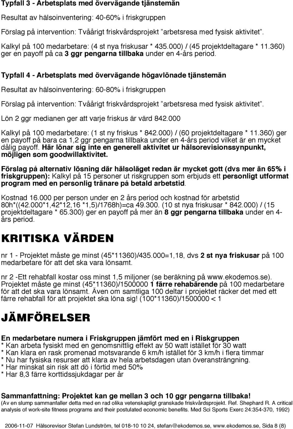 Typfall 4 - Arbetsplats med övervägande högavlönade tjänstemän Resultat av hälsoinventering: 60-80% i friskgruppen Förslag på intervention: Tvåårigt friskvårdsprojekt arbetsresa med fysisk aktivitet.