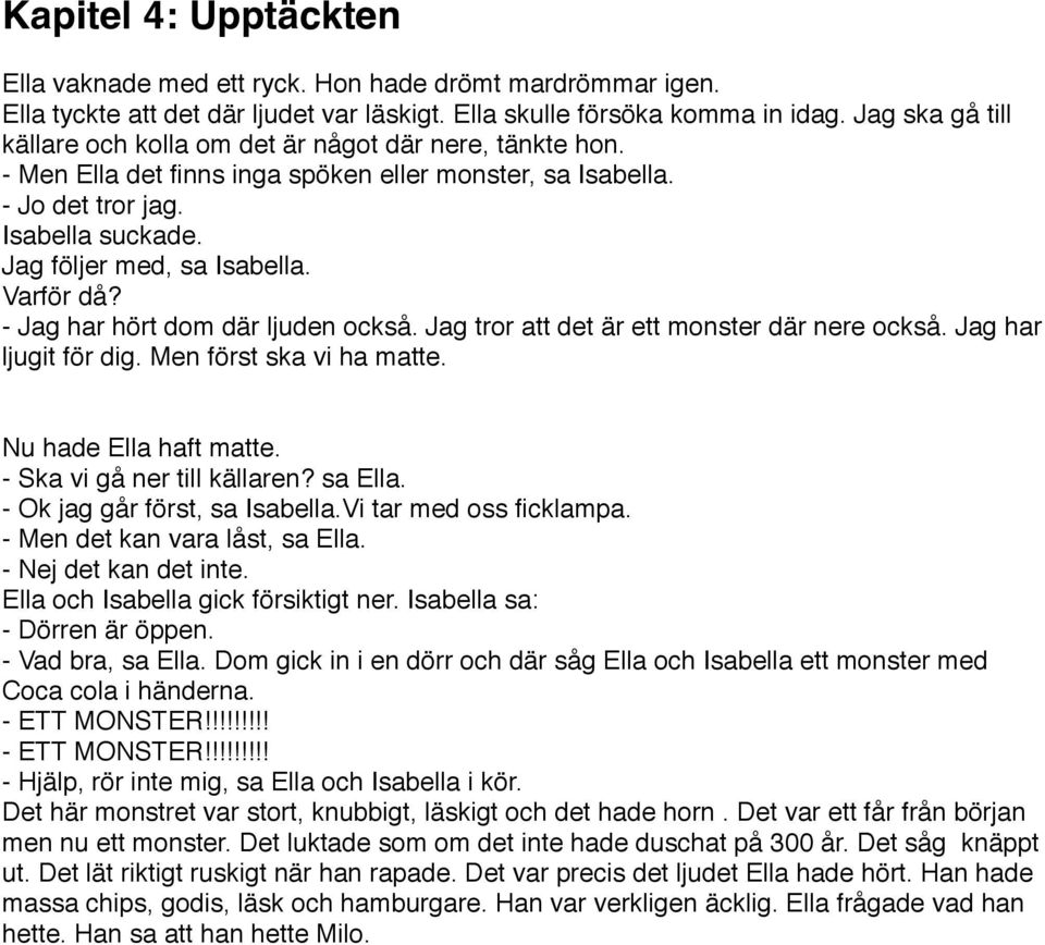 Varför då? - Jag har hört dom där ljuden också. Jag tror att det är ett monster där nere också. Jag har ljugit för dig. Men först ska vi ha matte. Nu hade Ella haft matte.