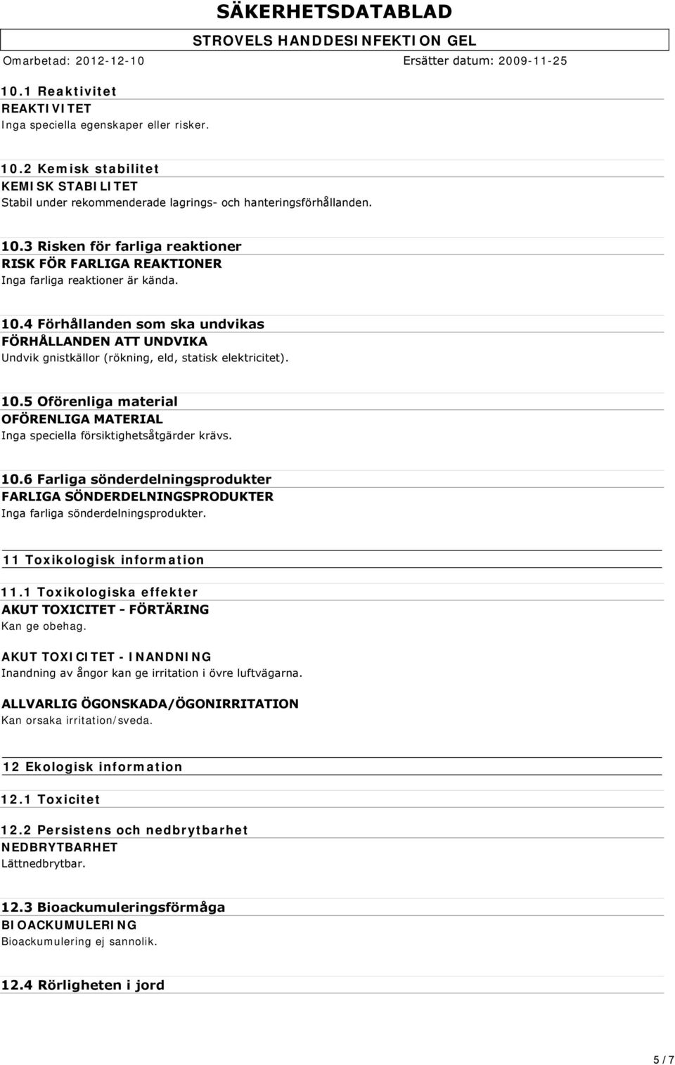 5 Oförenliga material OFÖRENLIGA MATERIAL Inga speciella försiktighetsåtgärder krävs. 10.6 Farliga sönderdelningsprodukter FARLIGA SÖNDERDELNINGSPRODUKTER Inga farliga sönderdelningsprodukter.