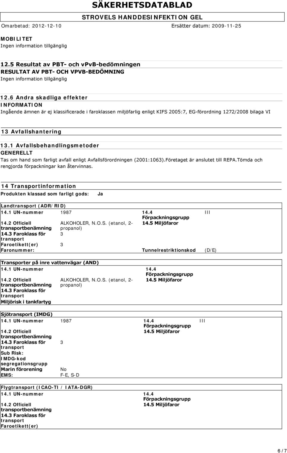 1 Avfallsbehandlingsmetoder GENERELLT Tas om hand som farligt avfall enligt Avfallsförordningen (2001:1063).Företaget är anslutet till REPA.Tömda och rengjorda förpackningar kan återvinnas.