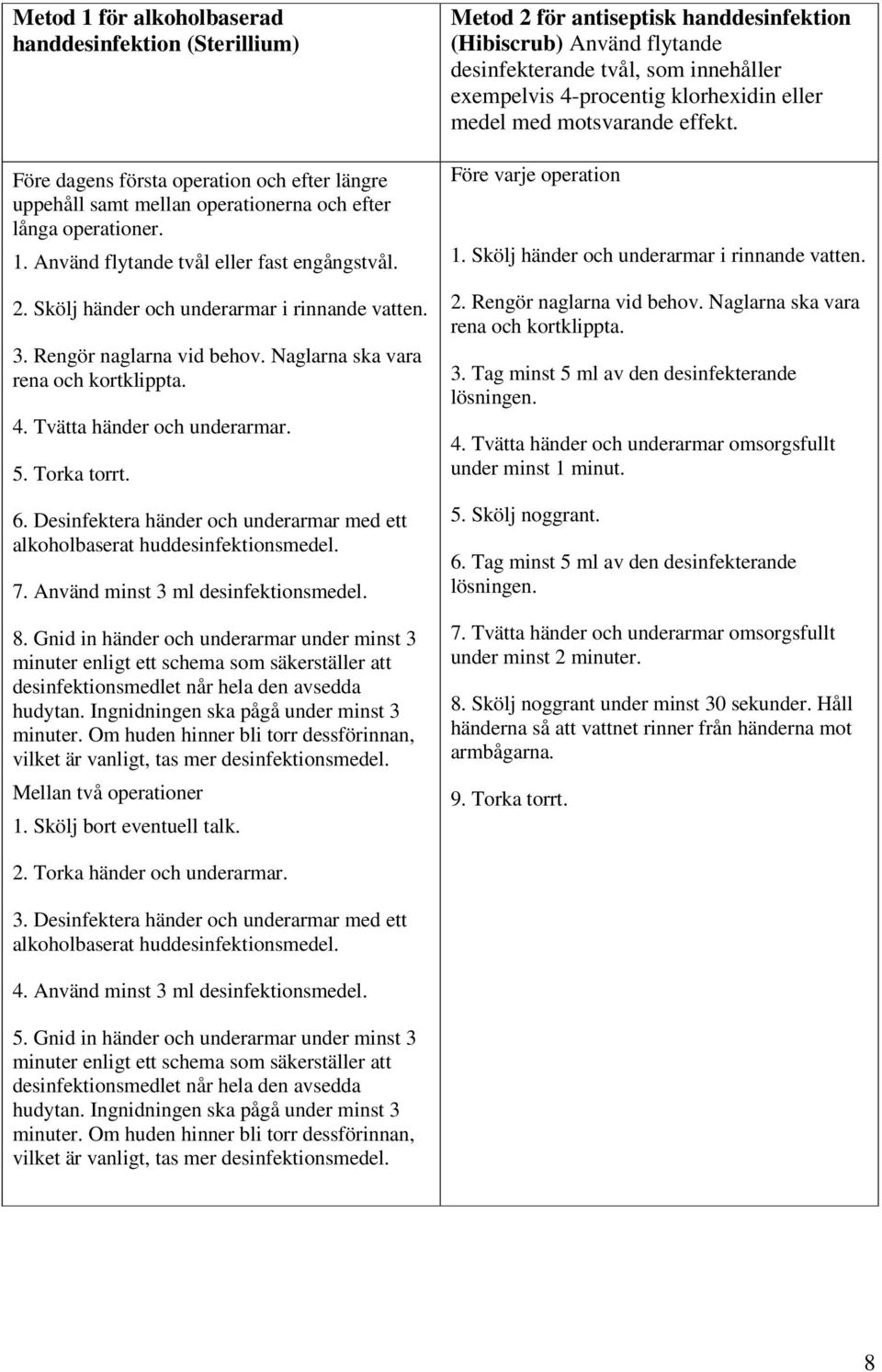 Desinfektera händer och underarmar med ett alkoholbaserat huddesinfektionsmedel. 7. Använd minst 3 ml desinfektionsmedel. 8.