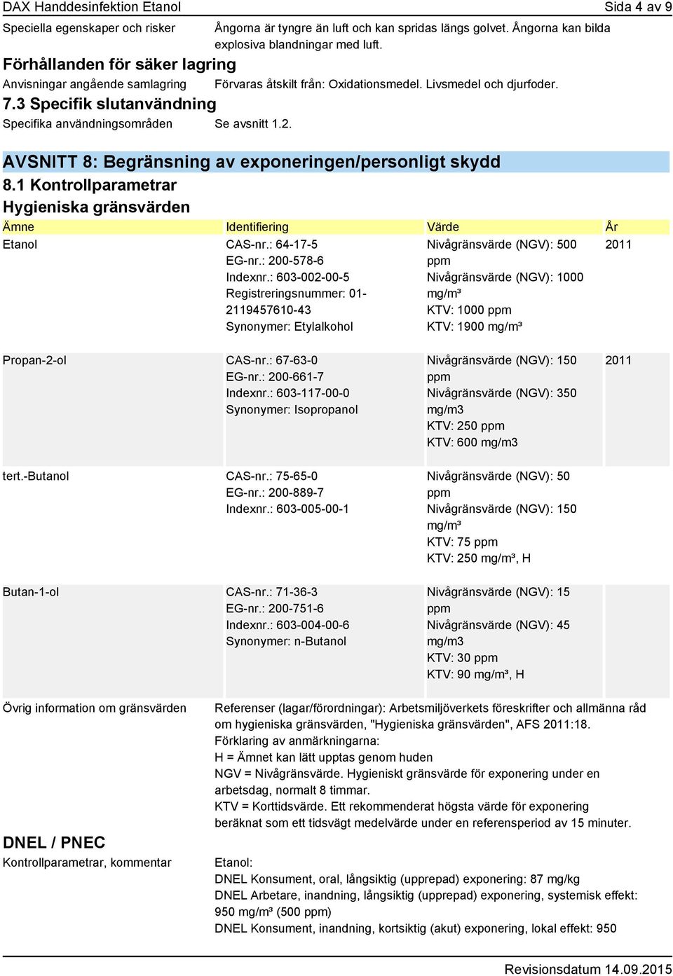 AVSNITT 8: Begränsning av exponeringen/personligt skydd 8.1 Kontrollparametrar Hygieniska gränsvärden Ämne Identifiering Värde År Etanol CAS-nr.: 64-17-5 EG-nr.: 200-578-6 Indexnr.