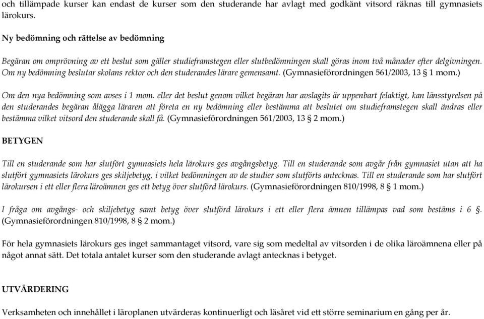 Om ny bedömning beslutar skolans rektor och den studerandes lärare gemensamt. (Gymnasieförordningen 561/2003, 13 1 mom.) Om den nya bedömning som avses i 1 mom.