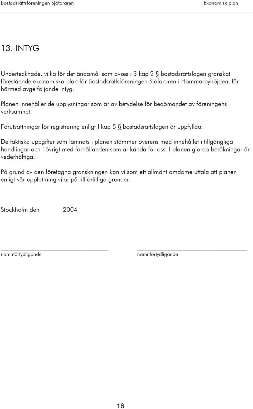 De faktiska uppgifter som lämnats i planen stämmer överens med innehållet i tillgängliga handlingar och i övrigt med förhållanden som är kända för oss. I planen gjorda beräkningar är vederhäftiga.