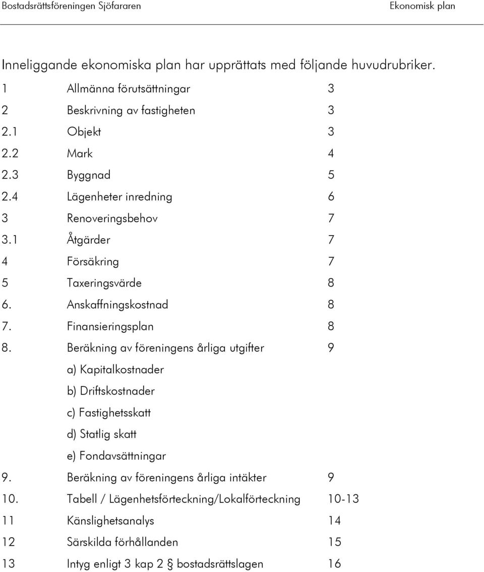 Beräkning av föreningens årliga utgifter 9 a) Kapitalkostnader b) Driftskostnader c) Fastighetsskatt d) Statlig skatt e) Fondavsättningar 9.