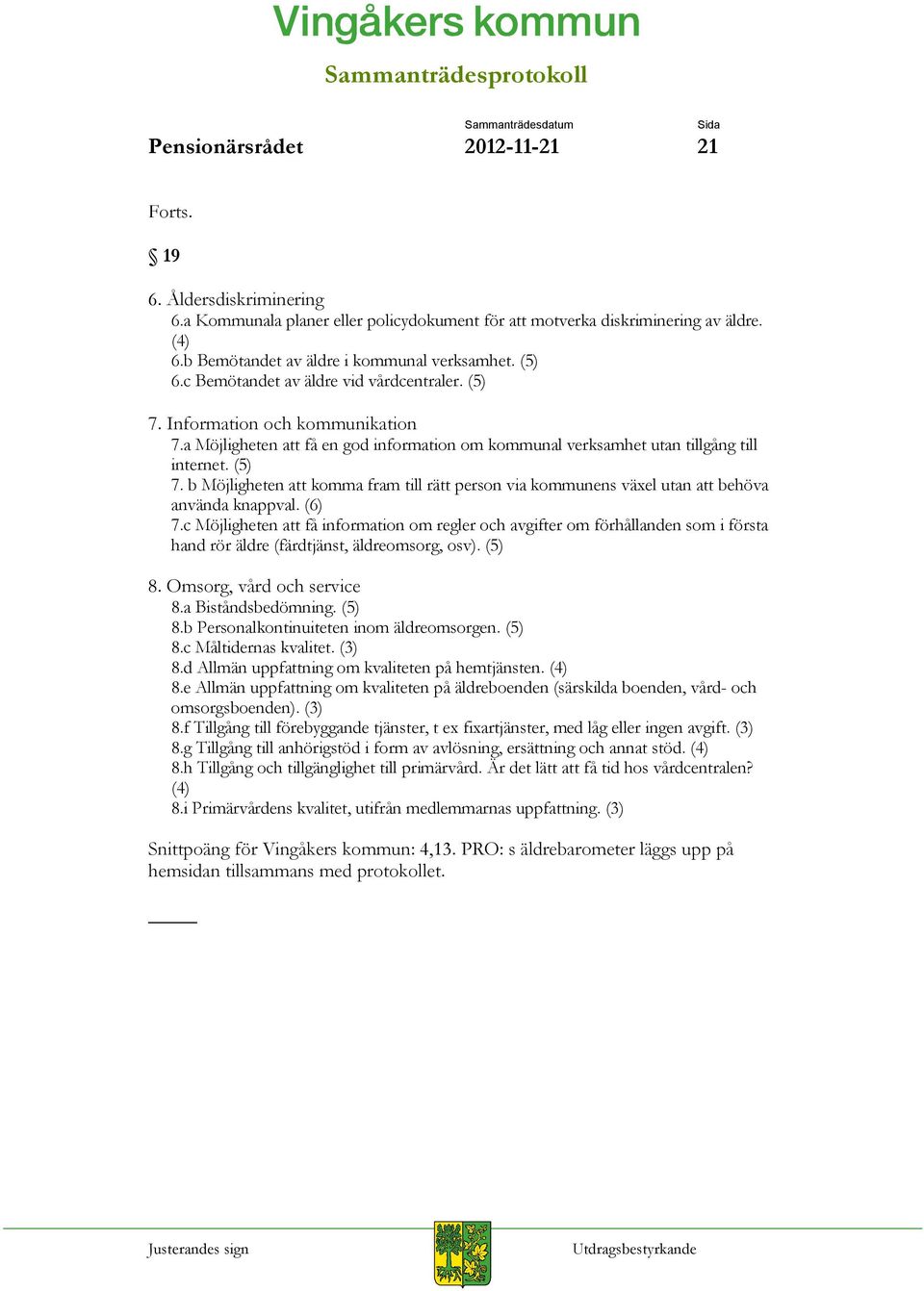 (6) 7.c Möjligheten att få information om regler och avgifter om förhållanden som i första hand rör äldre (färdtjänst, äldreomsorg, osv). (5) 8. Omsorg, vård och service 8.a Biståndsbedömning. (5) 8.b Personalkontinuiteten inom äldreomsorgen.