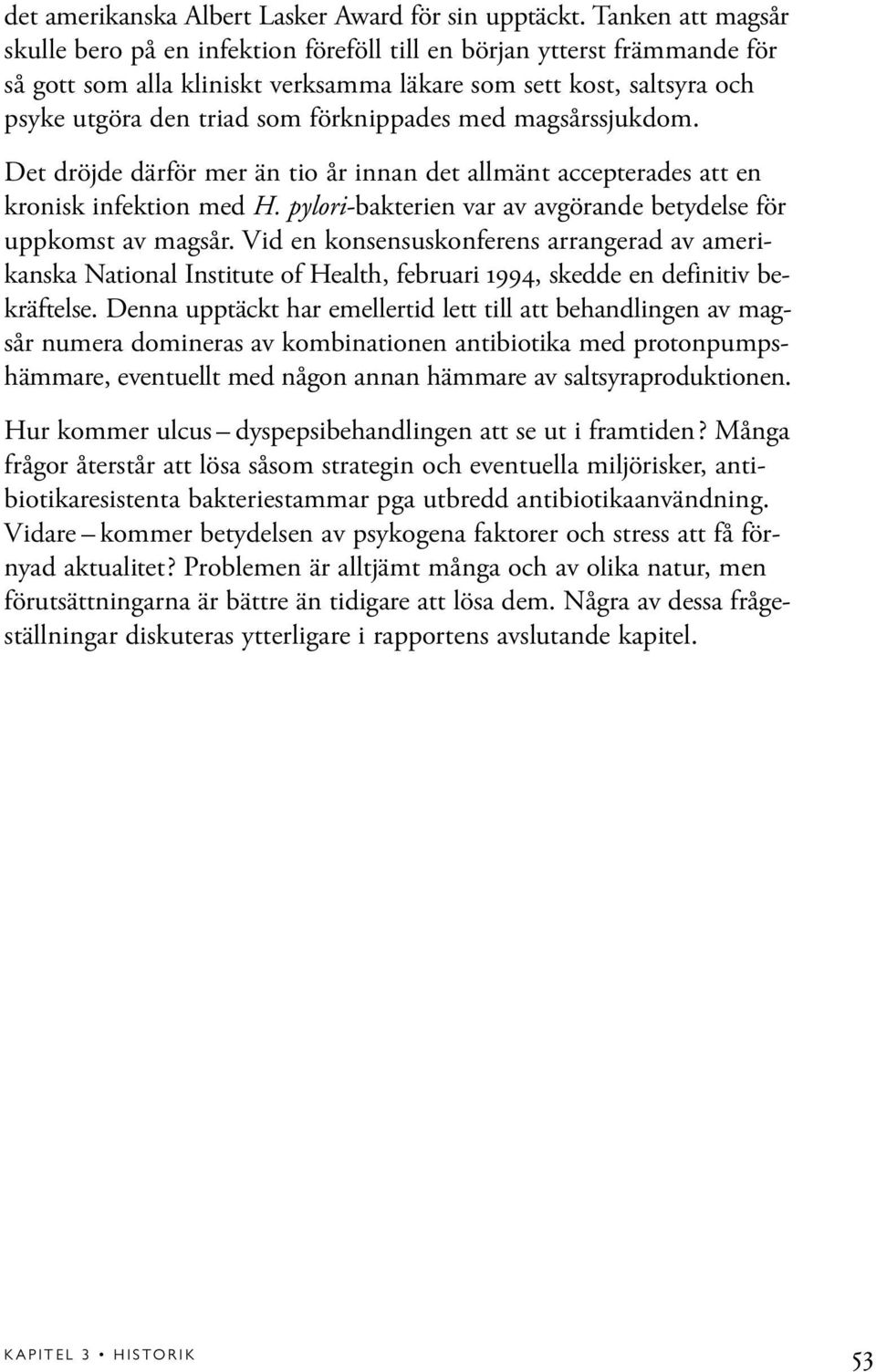 förknippades med magsårssjukdom. Det dröjde därför mer än tio år innan det allmänt accepterades att en kronisk infektion med H. pylori-bakterien var av avgörande betydelse för uppkomst av magsår.