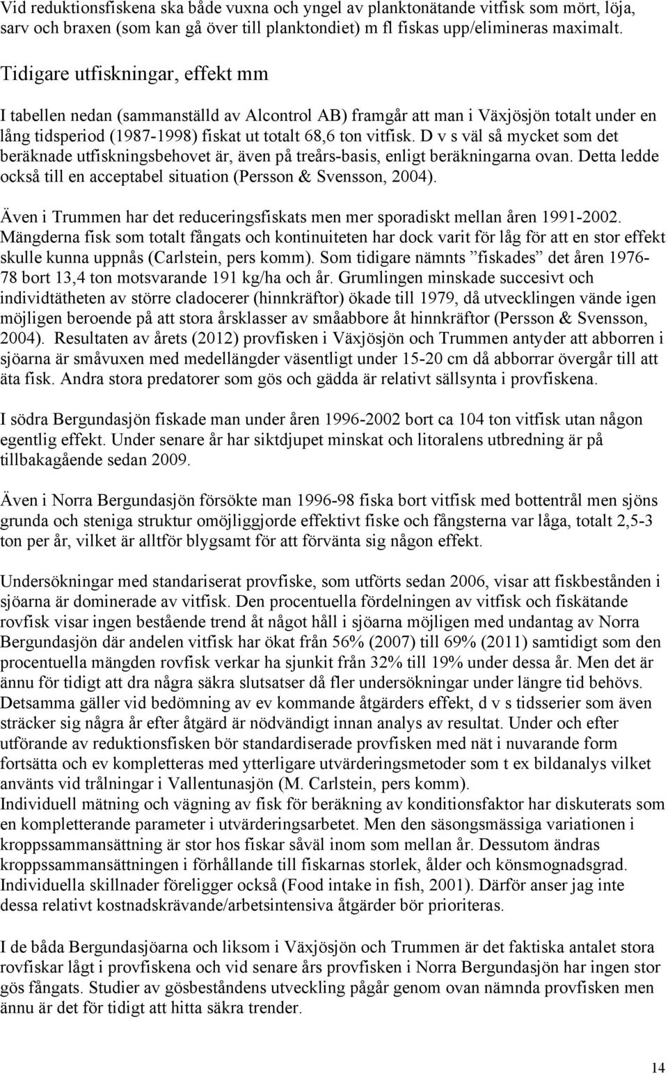 D v s väl så mycket som det beräknade utfiskningsbehovet är, även på treårs-basis, enligt beräkningarna ovan. Detta ledde också till en acceptabel situation (Persson & Svensson, 2004).