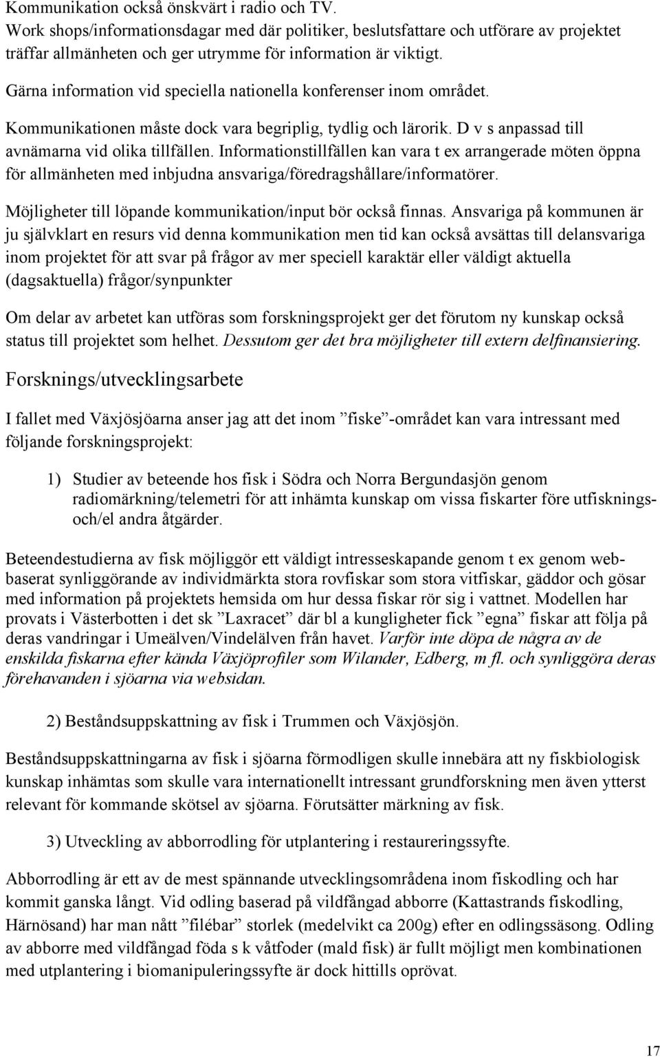 Informationstillfällen kan vara t ex arrangerade möten öppna för allmänheten med inbjudna ansvariga/föredragshållare/informatörer. Möjligheter till löpande kommunikation/input bör också finnas.