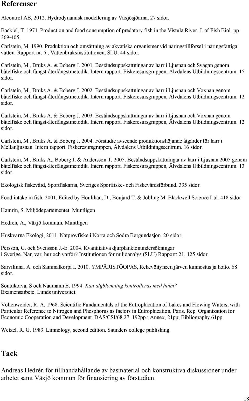 & Boberg J. 2001. Beståndsuppskattningar av harr i Ljusnan och Svågan genom båtelfiske och fångst-återfångstmetodik. Intern rapport. Fiskeresursgruppen, Älvdalens Utbildningscentrum. 15 sidor.