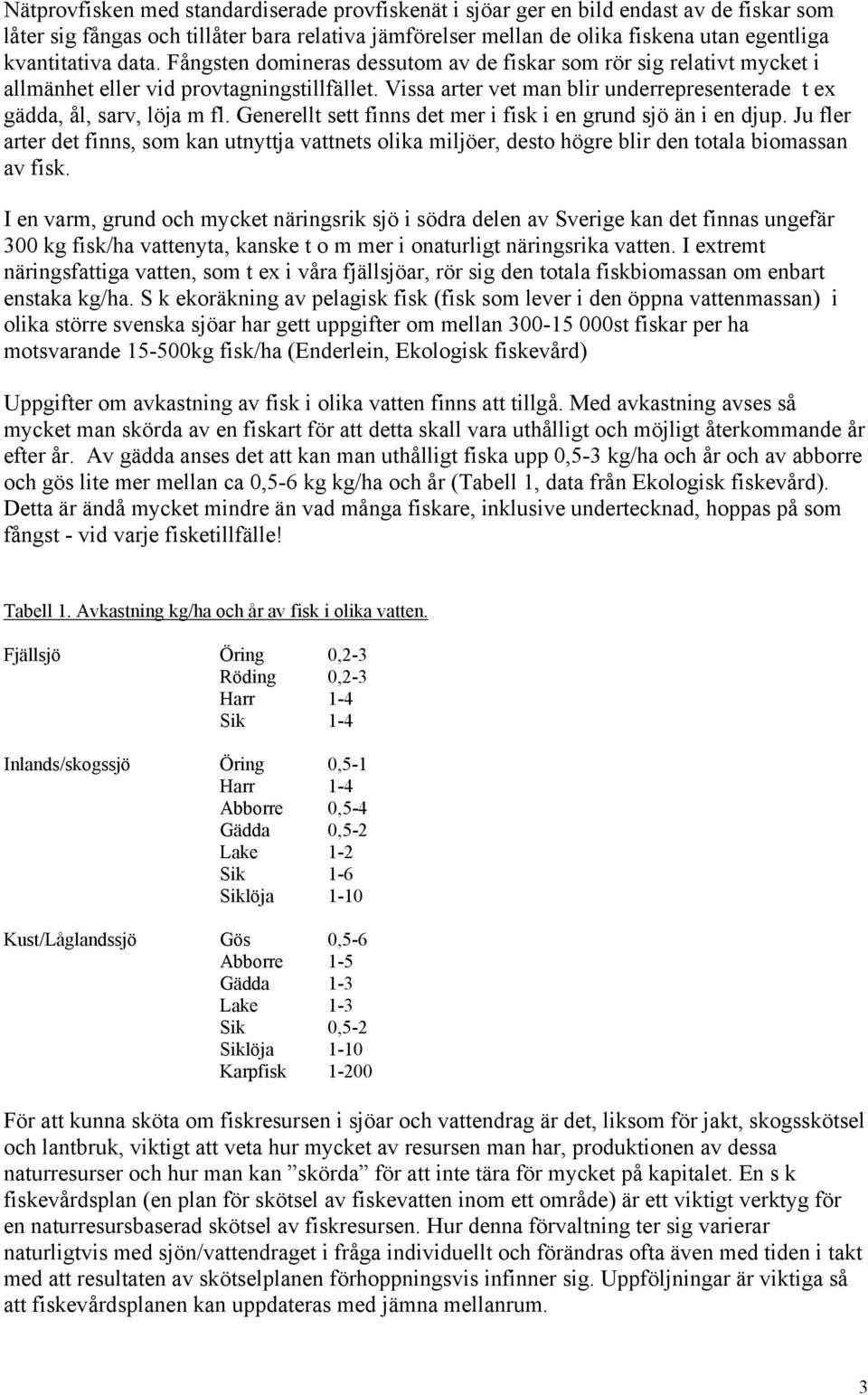 Generellt sett finns det mer i fisk i en grund sjö än i en djup. Ju fler arter det finns, som kan utnyttja vattnets olika miljöer, desto högre blir den totala biomassan av fisk.