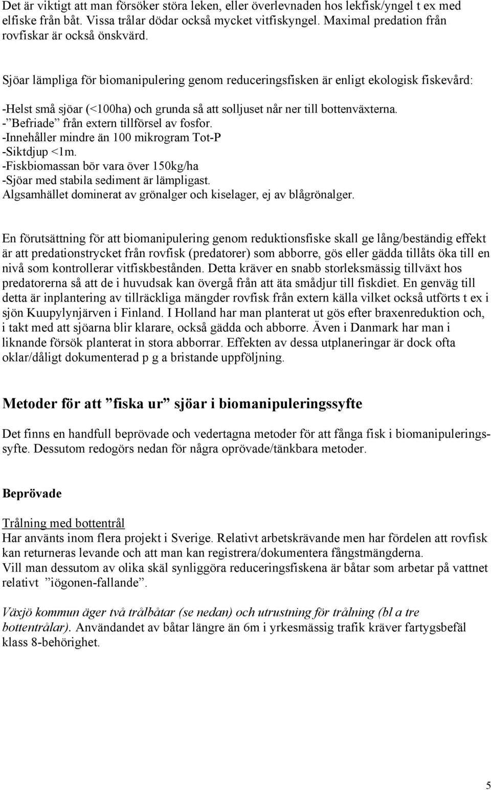 Sjöar lämpliga för biomanipulering genom reduceringsfisken är enligt ekologisk fiskevård: -Helst små sjöar (<ha) och grunda så att solljuset når ner till bottenväxterna.