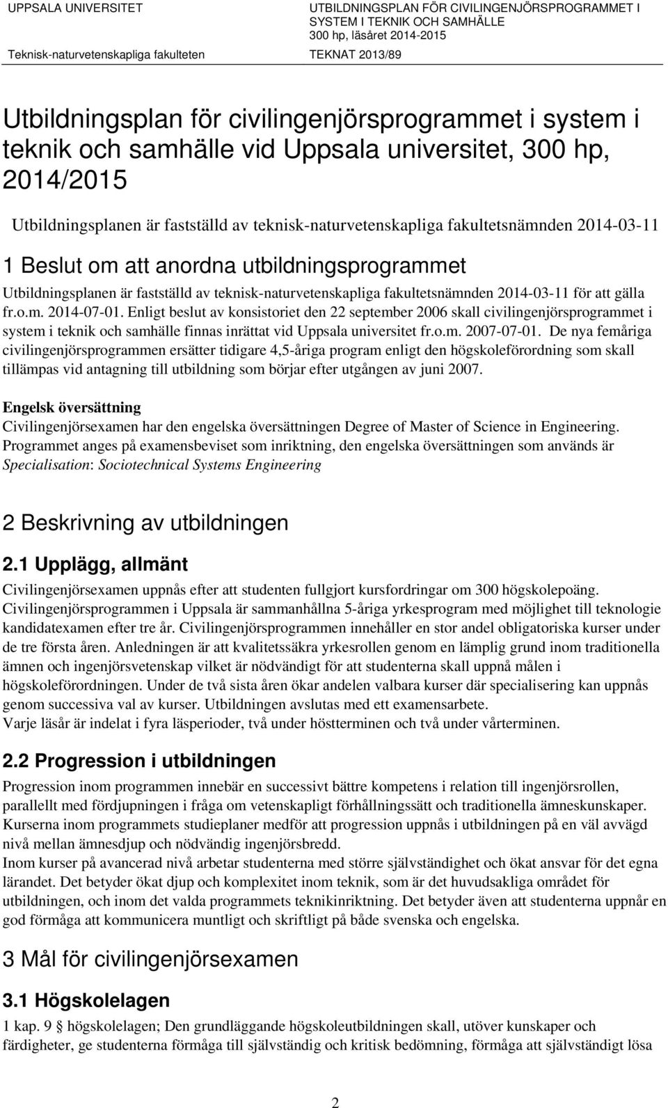 Enligt beslut av konsistoriet den 22 september 2006 skall civilingenjörsprogrammet i system i teknik och samhälle finnas inrättat vid Uppsala universitet fr.o.m. 2007-07-01.