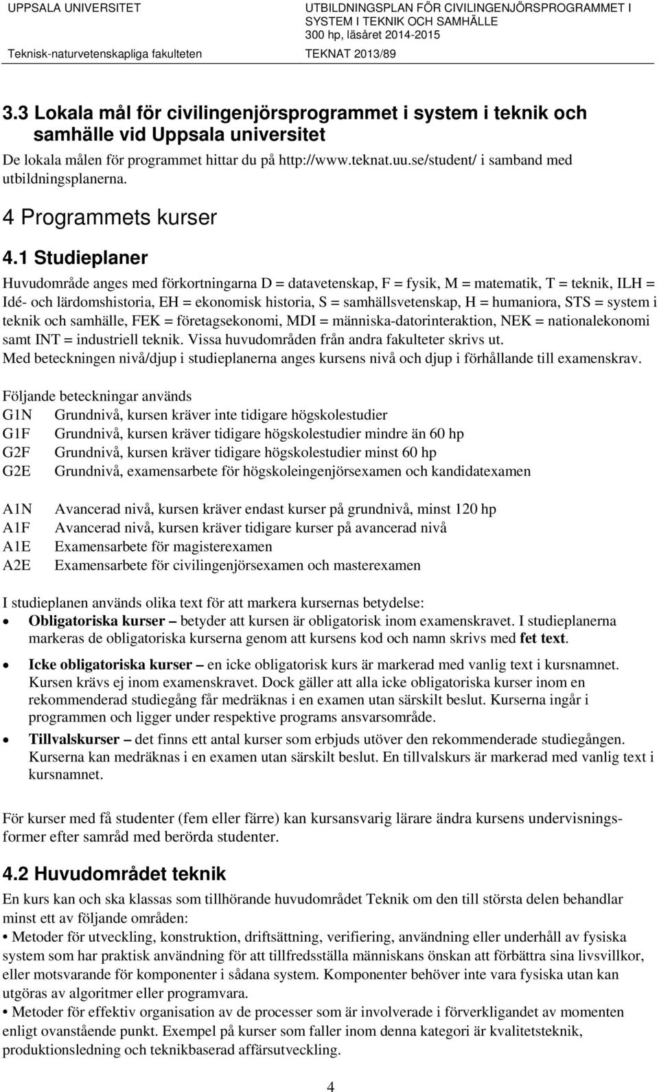 1 Studieplaner Huvudområde anges med förkortningarna D = datavetenskap, F = fysik, M = matematik, T = teknik, ILH = Idé- och lärdomshistoria, EH = ekonomisk historia, S = samhällsvetenskap, H =