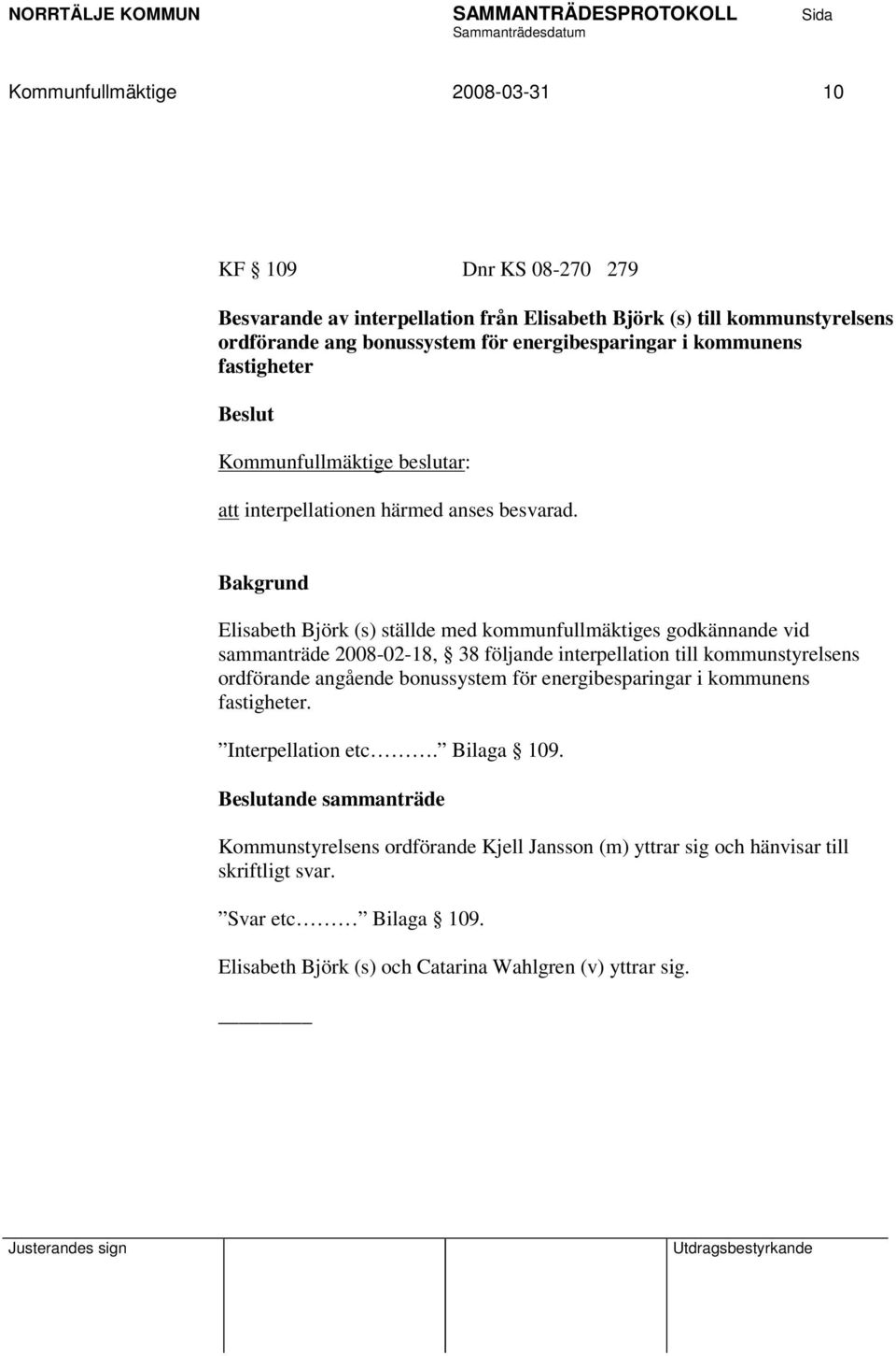 Elisabeth Björk (s) ställde med kommunfullmäktiges godkännande vid sammanträde 2008-02-18, 38 följande interpellation till kommunstyrelsens ordförande angående bonussystem