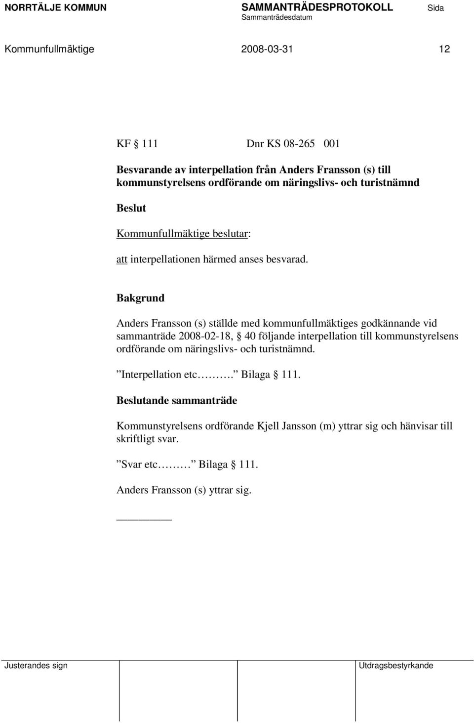 Anders Fransson (s) ställde med kommunfullmäktiges godkännande vid sammanträde 2008-02-18, 40 följande interpellation till kommunstyrelsens