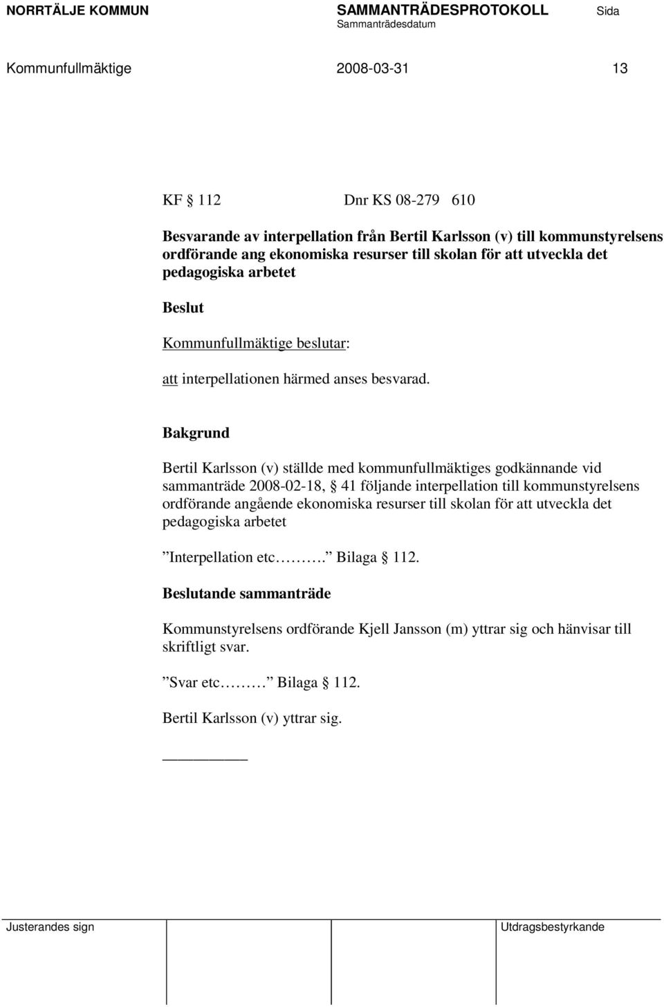 Bertil Karlsson (v) ställde med kommunfullmäktiges godkännande vid sammanträde 2008-02-18, 41 följande interpellation till kommunstyrelsens ordförande angående ekonomiska