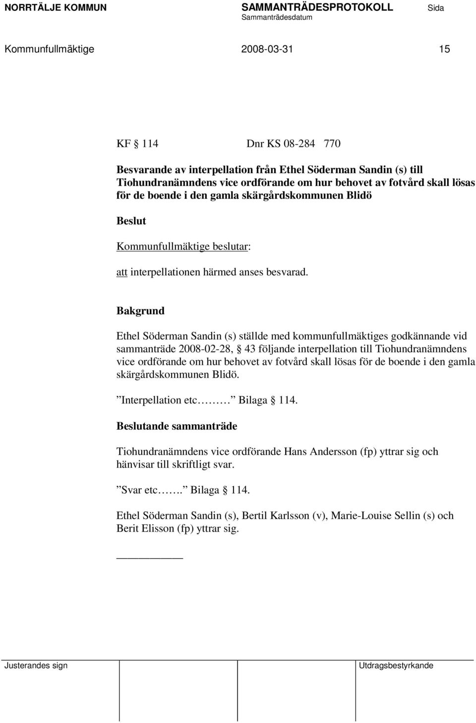 Ethel Söderman Sandin (s) ställde med kommunfullmäktiges godkännande vid sammanträde 2008-02-28, 43 följande interpellation till Tiohundranämndens vice ordförande om hur behovet av fotvård skall