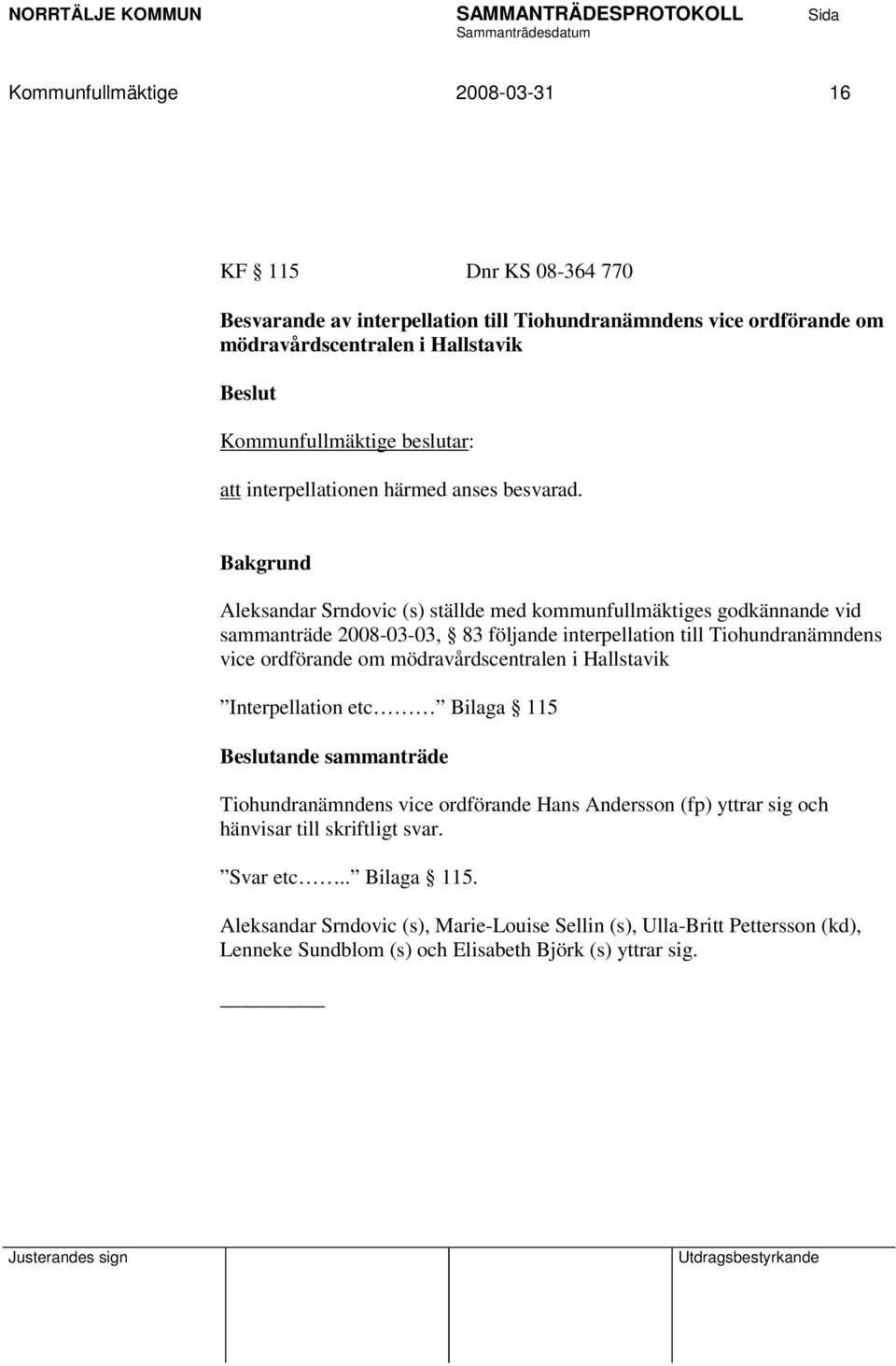 Aleksandar Srndovic (s) ställde med kommunfullmäktiges godkännande vid sammanträde 2008-03-03, 83 följande interpellation till Tiohundranämndens vice ordförande om