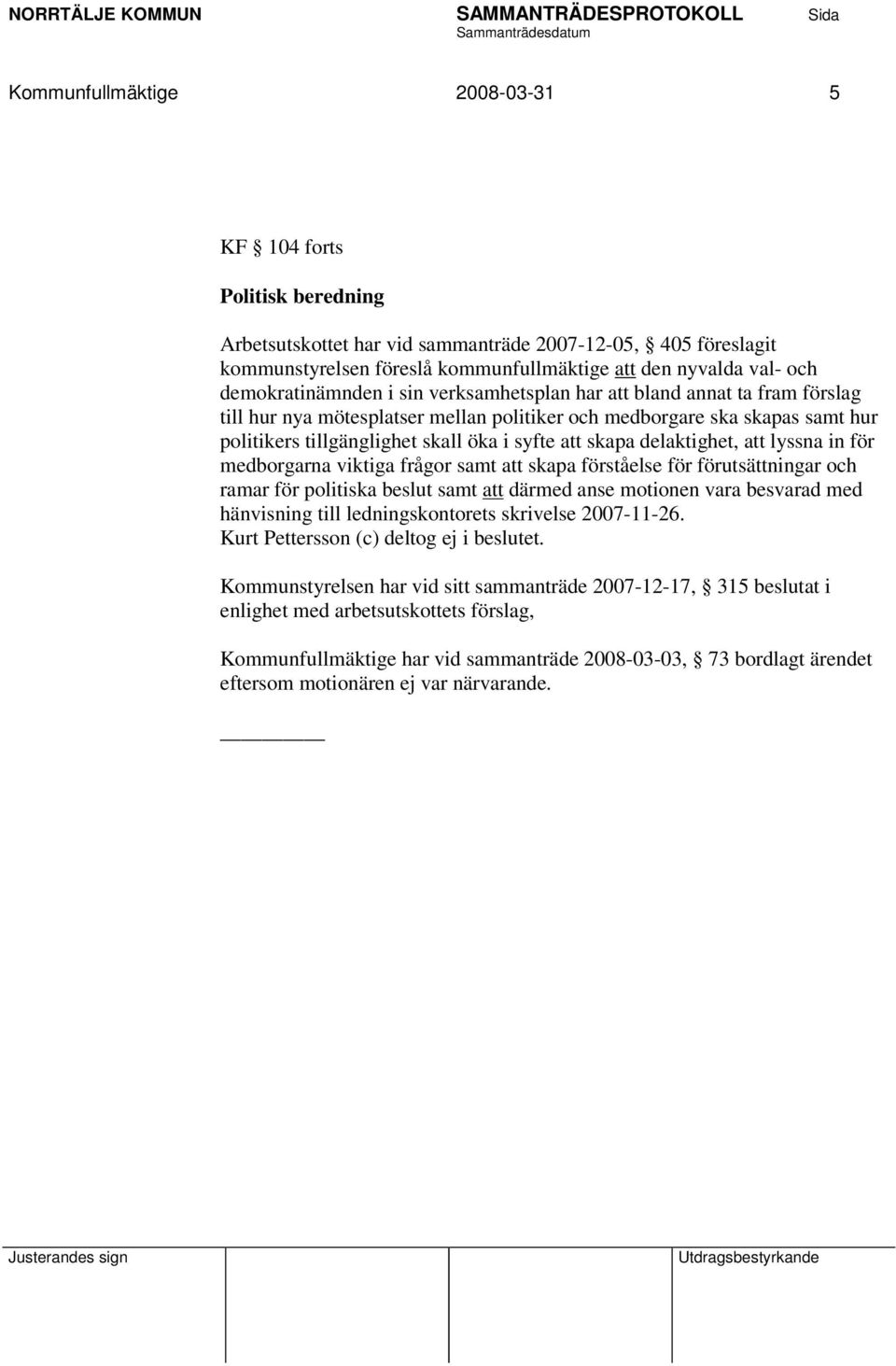 att skapa delaktighet, att lyssna in för medborgarna viktiga frågor samt att skapa förståelse för förutsättningar och ramar för politiska beslut samt att därmed anse motionen vara besvarad med