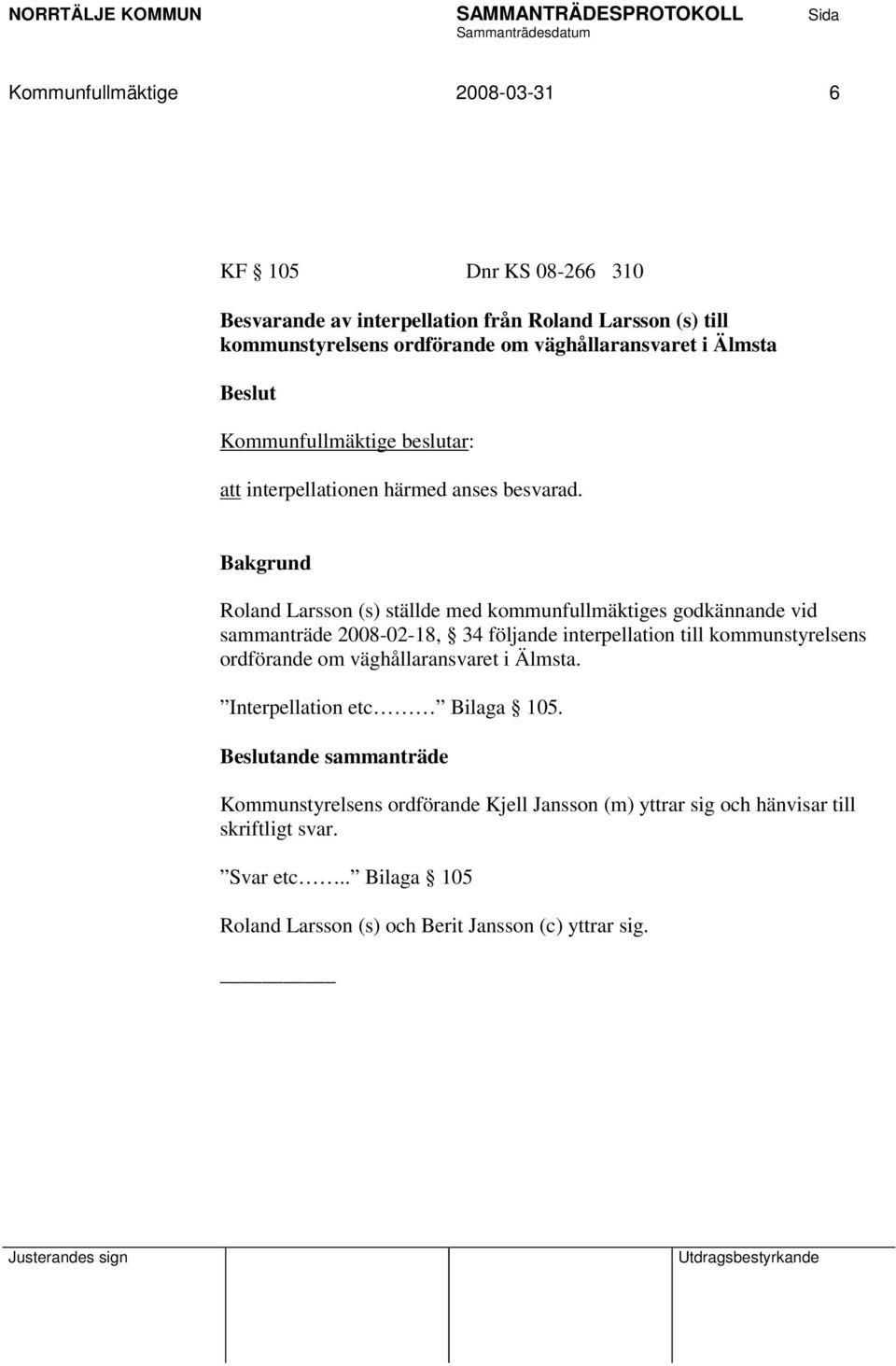 Roland Larsson (s) ställde med kommunfullmäktiges godkännande vid sammanträde 2008-02-18, 34 följande interpellation till kommunstyrelsens ordförande om