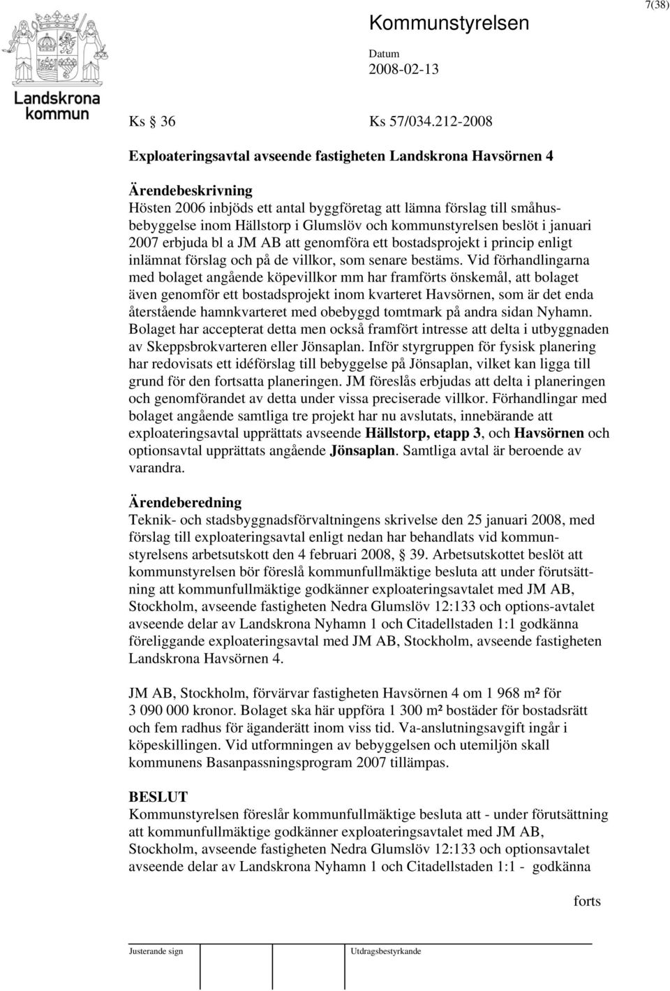 beslöt i januari 2007 erbjuda bl a JM AB att genomföra ett bostadsprojekt i princip enligt inlämnat förslag och på de villkor, som senare bestäms.