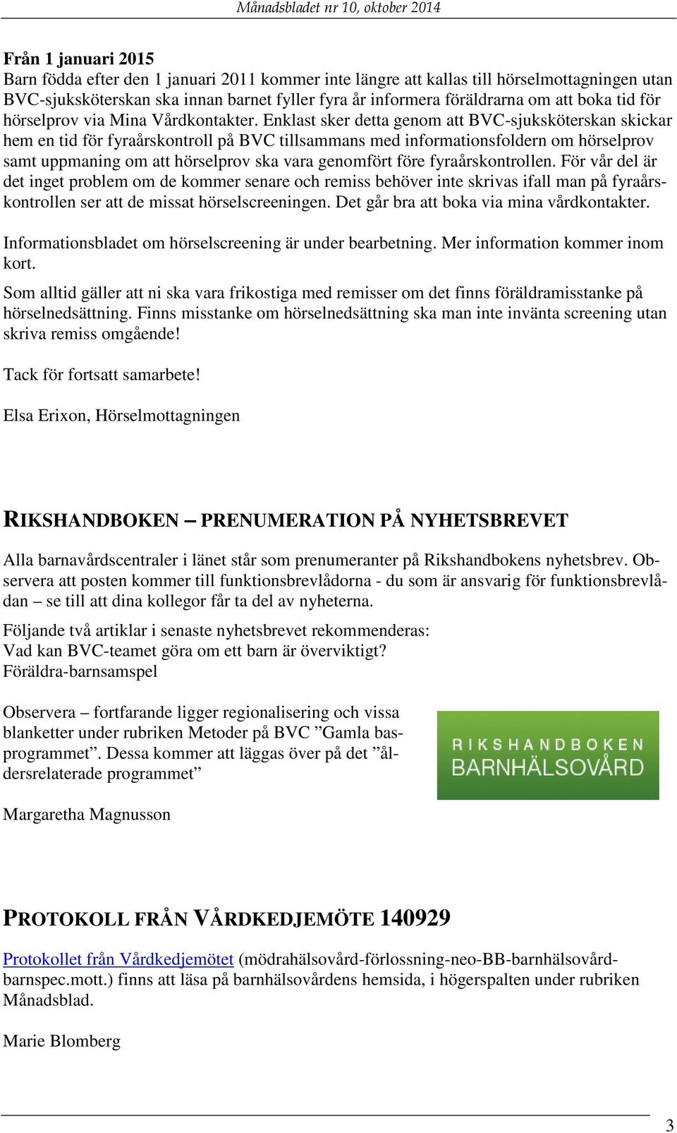 Enklast sker detta genom att BVC-sjuksköterskan skickar hem en tid för fyraårskontroll på BVC tillsammans med informationsfoldern om hörselprov samt uppmaning om att hörselprov ska vara genomfört