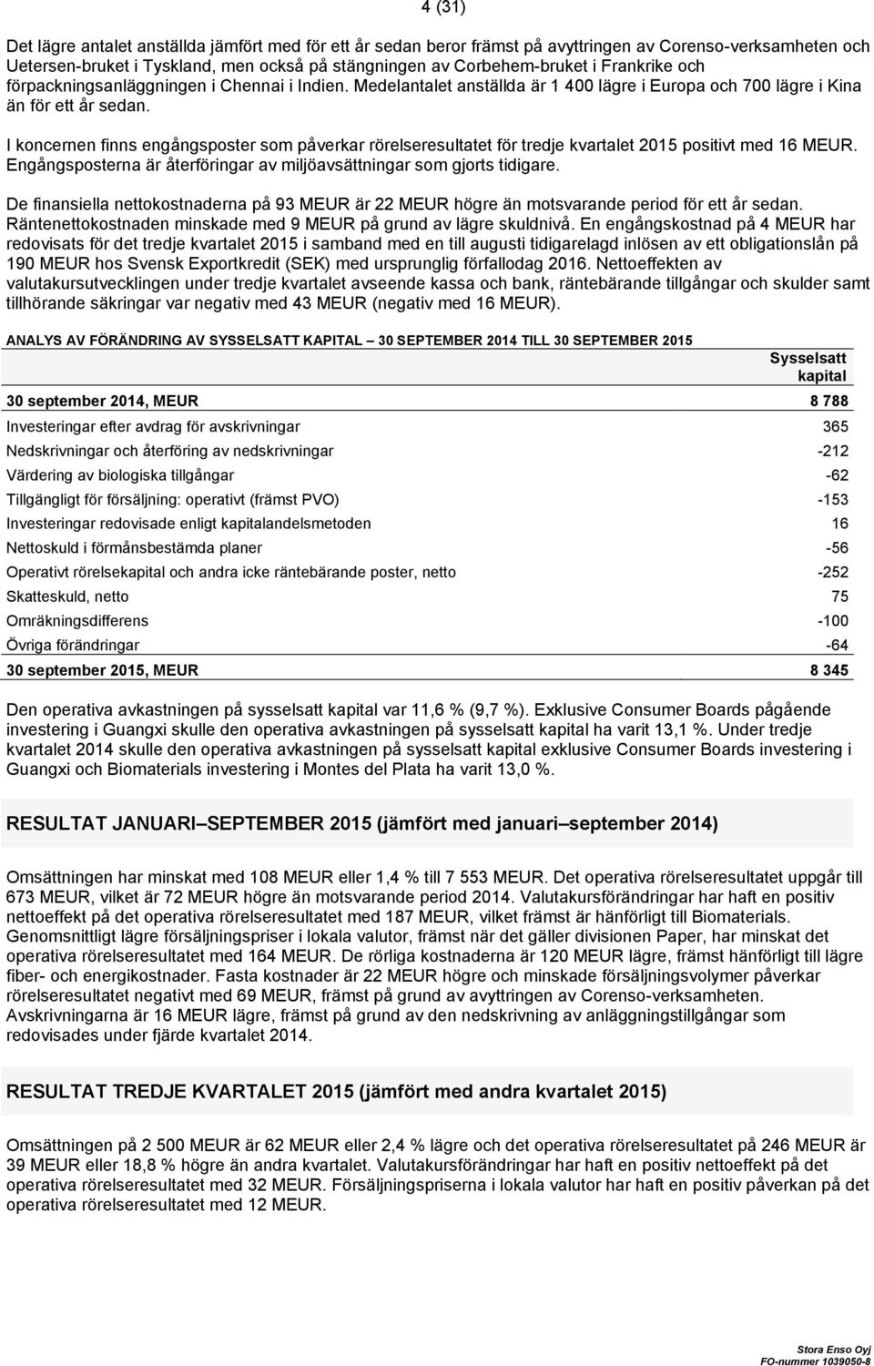 I koncernen finns engångsposter som påverkar rörelseresultatet för tredje kvartalet 2015 positivt med 16 MEUR. Engångsposterna är återföringar av miljöavsättningar som gjorts tidigare.