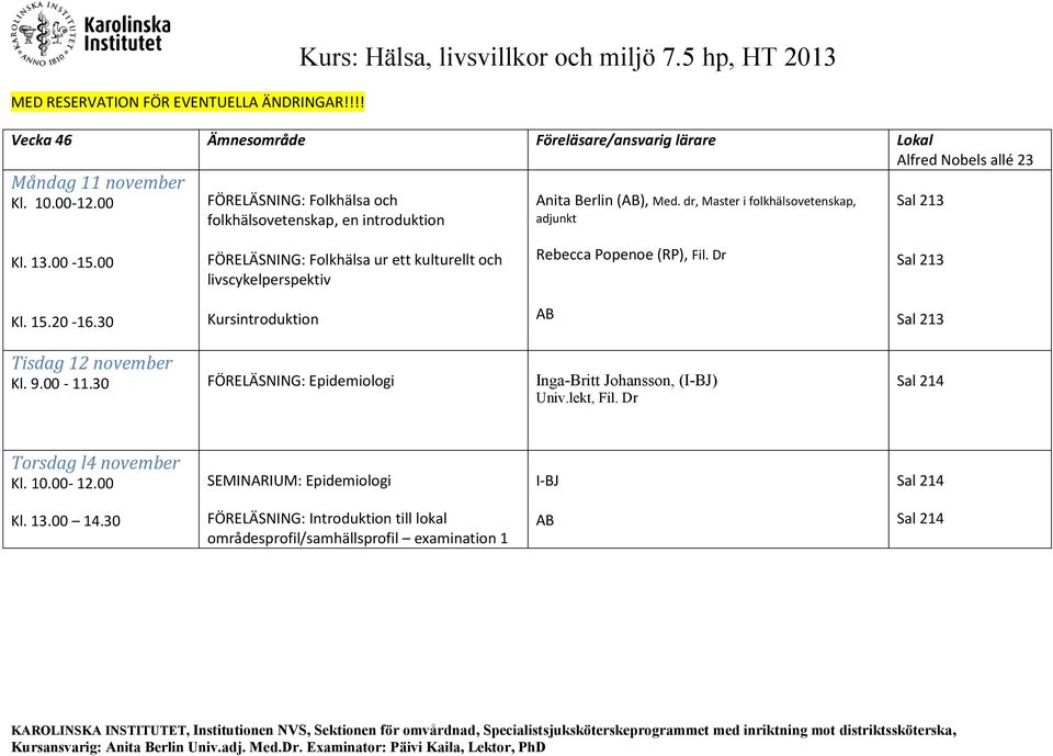 00 FÖRELÄSNING: Folkhälsa ur ett kulturellt och livscykelperspektiv Rebecca Popenoe (RP), Fil. Dr Kl. 15.20-16.30 Kursintroduktion Tisdag 12 november Kl. 9.00-11.