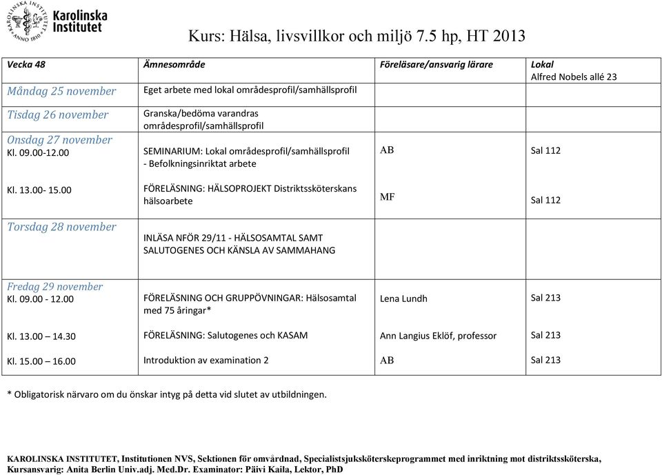 00 FÖRELÄSNING: HÄLSOPROJEKT Distriktssköterskans hälsoarbete MF Sal 112 Torsdag 28 november INLÄSA NFÖR 29/11 - HÄLSOSAMTAL SAMT SALUTOGENES OCH KÄNSLA AV SAMMAHANG Fredag 29 november Kl. 09.00-12.