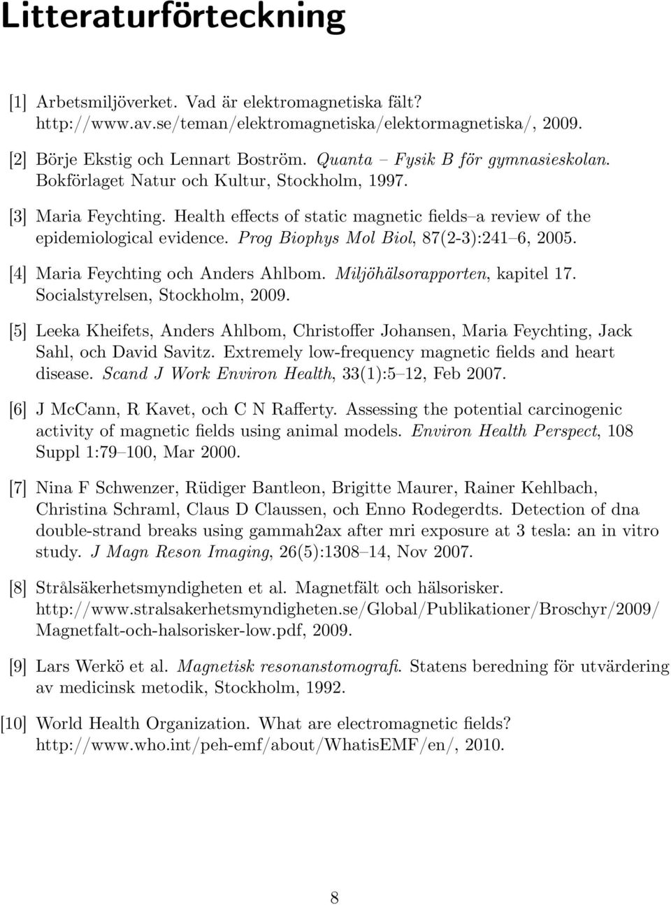 Prog Biophys Mol Biol, 87(2-3):241 6, 2005. [4] Maria Feychting och Anders Ahlbom. Miljöhälsorapporten, kapitel 17. Socialstyrelsen, Stockholm, 2009.