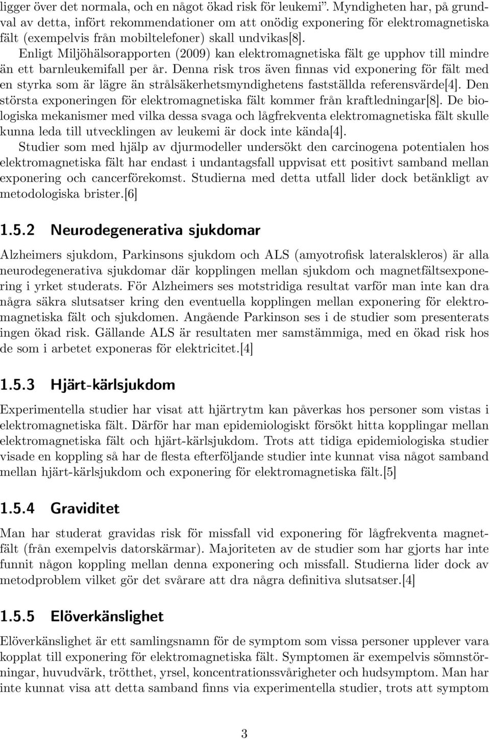 Enligt Miljöhälsorapporten (2009) kan elektromagnetiska fält ge upphov till mindre än ett barnleukemifall per år.