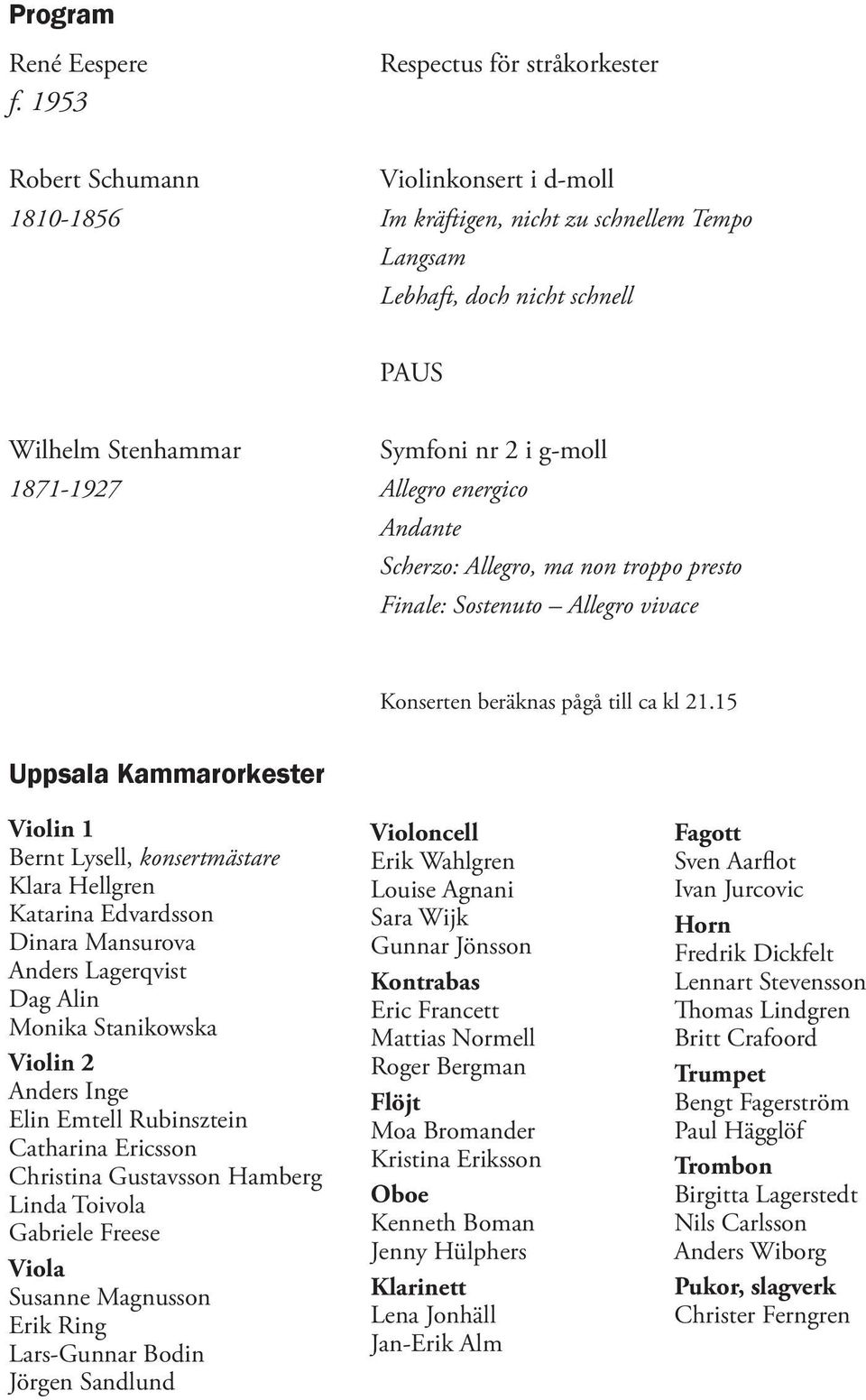 g-moll 1871-1927 Allegro energico Andante Scherzo: Allegro, ma non troppo presto Finale: Sostenuto Allegro vivace Konserten beräknas pågå till ca kl 21.