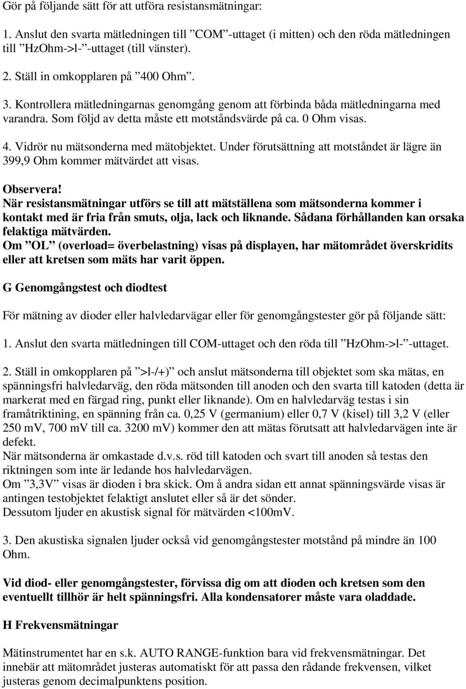 Under förutsättning att motståndet är lägre än 399,9 Ohm kommer mätvärdet att visas. Observera!