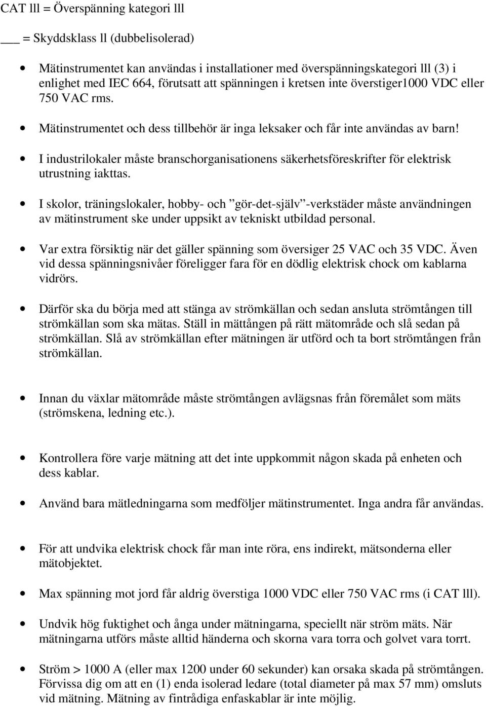 I industrilokaler måste branschorganisationens säkerhetsföreskrifter för elektrisk utrustning iakttas.