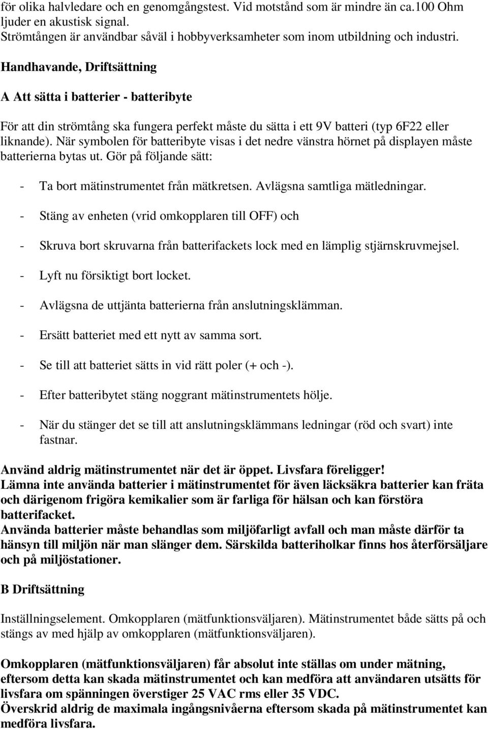 När symbolen för batteribyte visas i det nedre vänstra hörnet på displayen måste batterierna bytas ut. Gör på följande sätt: - Ta bort mätinstrumentet från mätkretsen. Avlägsna samtliga mätledningar.