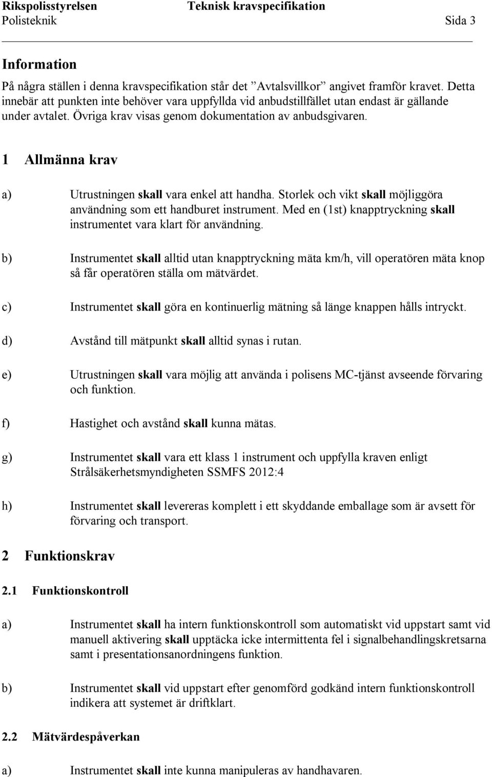 1 Allmänna krav a) Utrustningen skall vara enkel att handha. Storlek och vikt skall möjliggöra användning som ett handburet instrument.