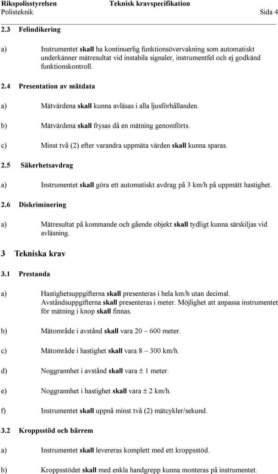 4 Presentation av mätdata a) Mätvärdena skall kunna avläsas i alla ljusförhållanden. b) Mätvärdena skall frysas då en mätning genomförts.