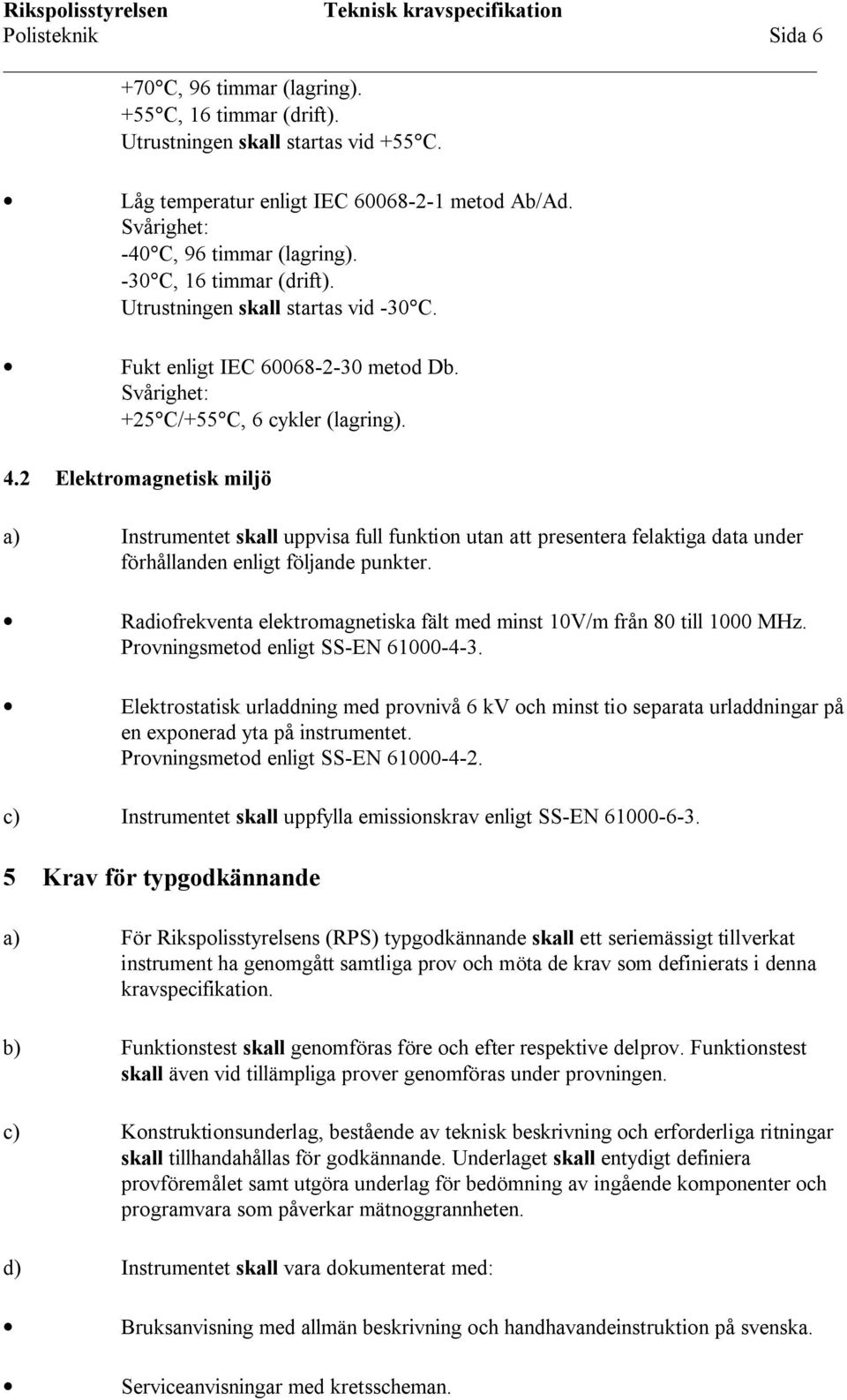 2 Elektromagnetisk miljö a) Instrumentet skall uppvisa full funktion utan att presentera felaktiga data under förhållanden enligt följande punkter.