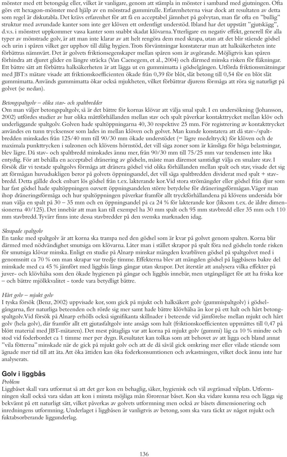 Det krävs erfarenhet för att få en acceptabel jämnhet på golvytan, man får ofta en bullig struktur med avrundade kanter som inte ger klöven ett ordentligt understöd.