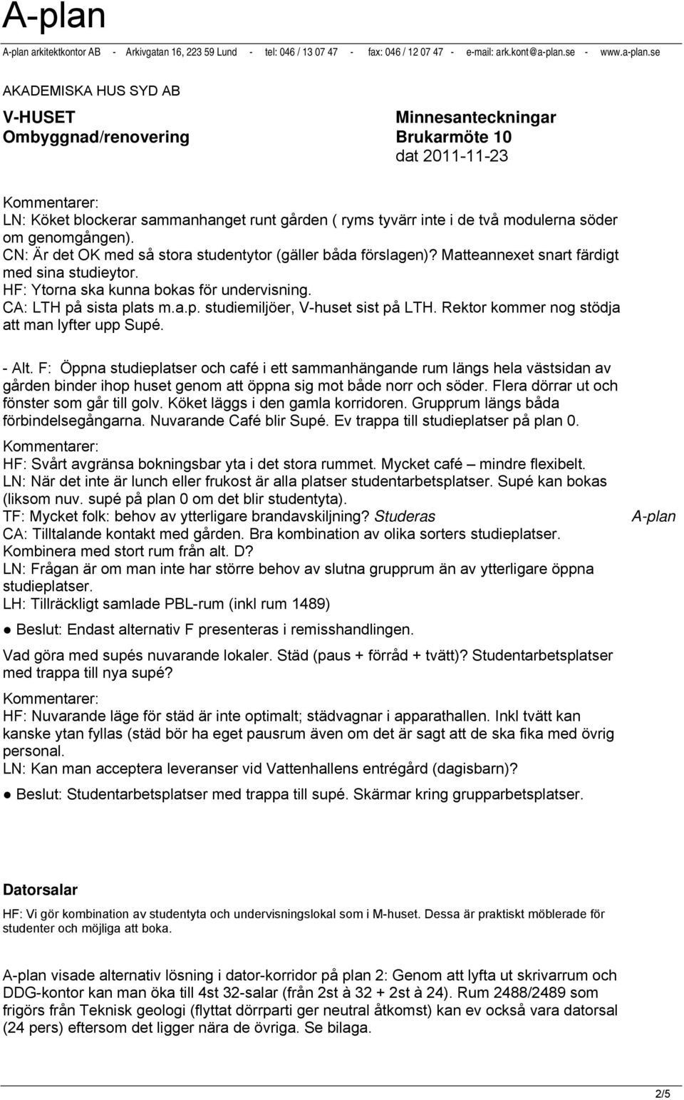 se AKADEMISKA HUS SYD AB V-HUSET Minnesanteckningar Ombyggnad/renovering Brukarmöte 10 dat 2011-11-23 Kommentarer: LN: Köket blockerar sammanhanget runt gården ( ryms tyvärr inte i de två modulerna