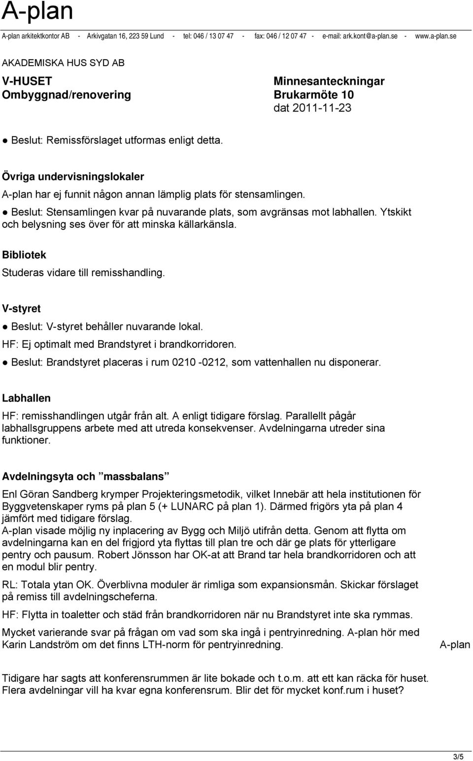 Övriga undervisningslokaler A-plan har ej funnit någon annan lämplig plats för stensamlingen. Beslut: Stensamlingen kvar på nuvarande plats, som avgränsas mot labhallen.