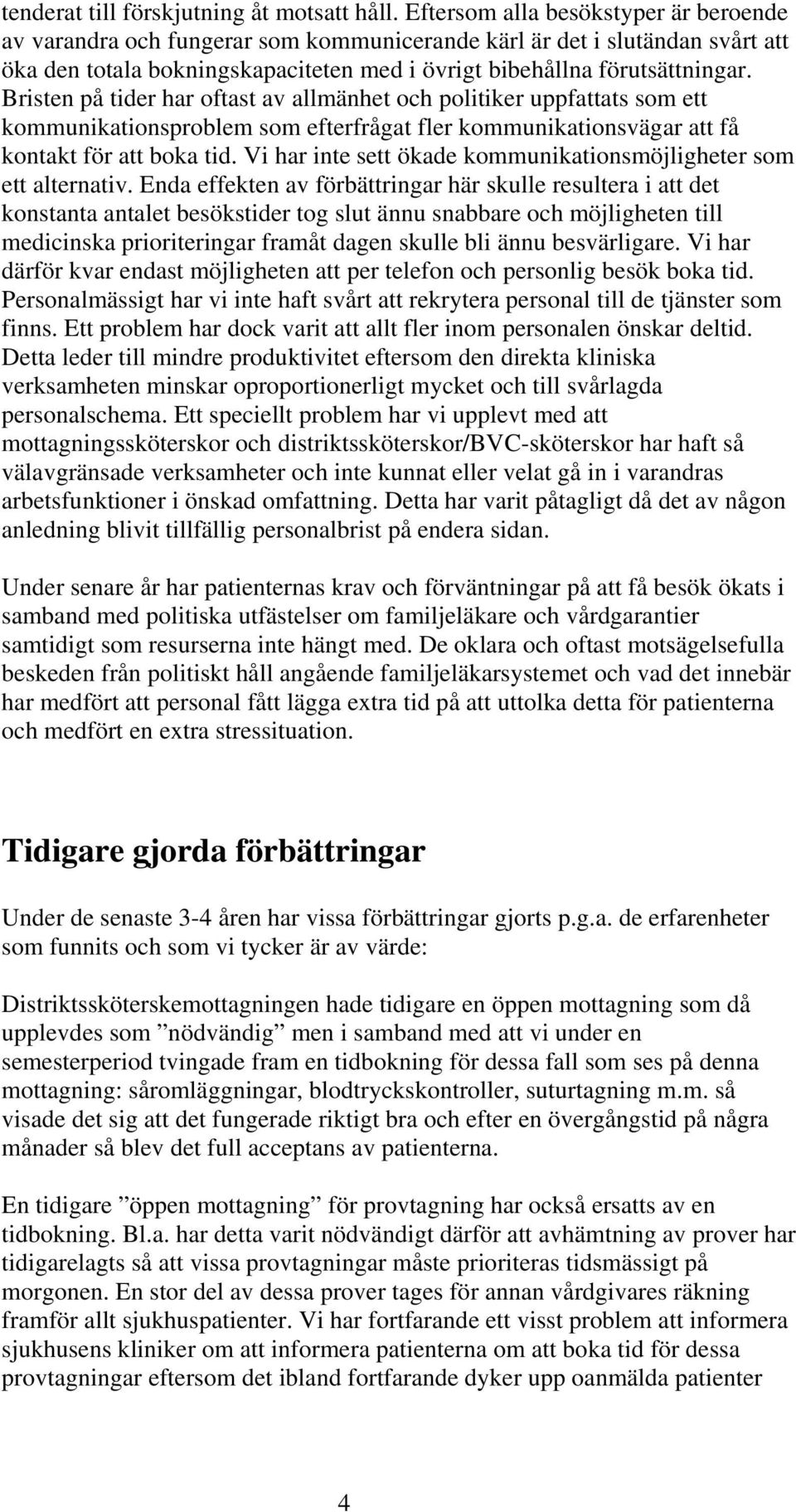 Bristen på tider har oftast av allmänhet och politiker uppfattats som ett kommunikationsproblem som efterfrågat fler kommunikationsvägar att få kontakt för att boka tid.