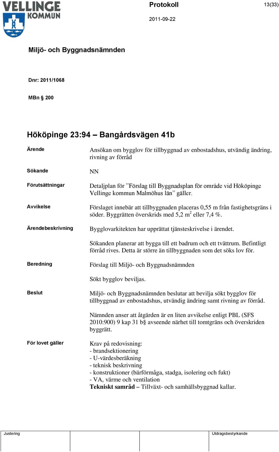 Byggrätten överskrids med 5,2 m 2 eller 7,4 %. Bygglovarkitekten har upprättat tjänsteskrivelse i ärendet. Sökanden planerar att bygga till ett badrum och ett tvättrum. Befintligt förråd rives.