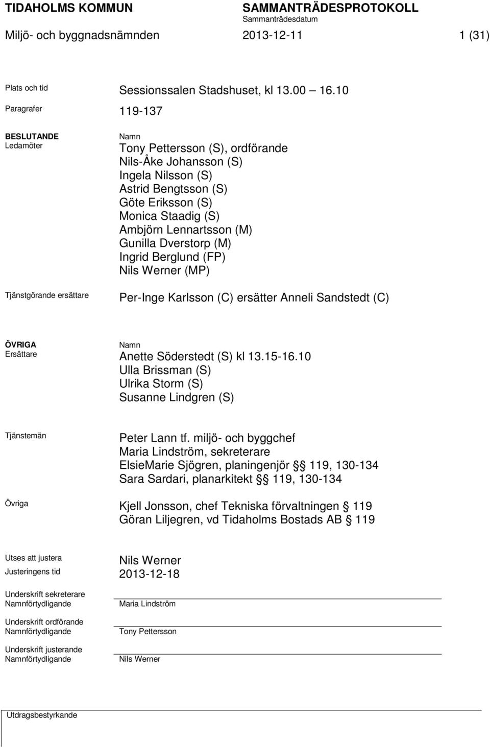 (S) Ambjörn Lennartsson (M) Gunilla Dverstorp (M) Ingrid Berglund (FP) Nils Werner (MP) Per-Inge Karlsson (C) ersätter Anneli Sandstedt (C) ÖVRIGA Namn Ersättare Anette Söderstedt (S) kl 13.15-16.