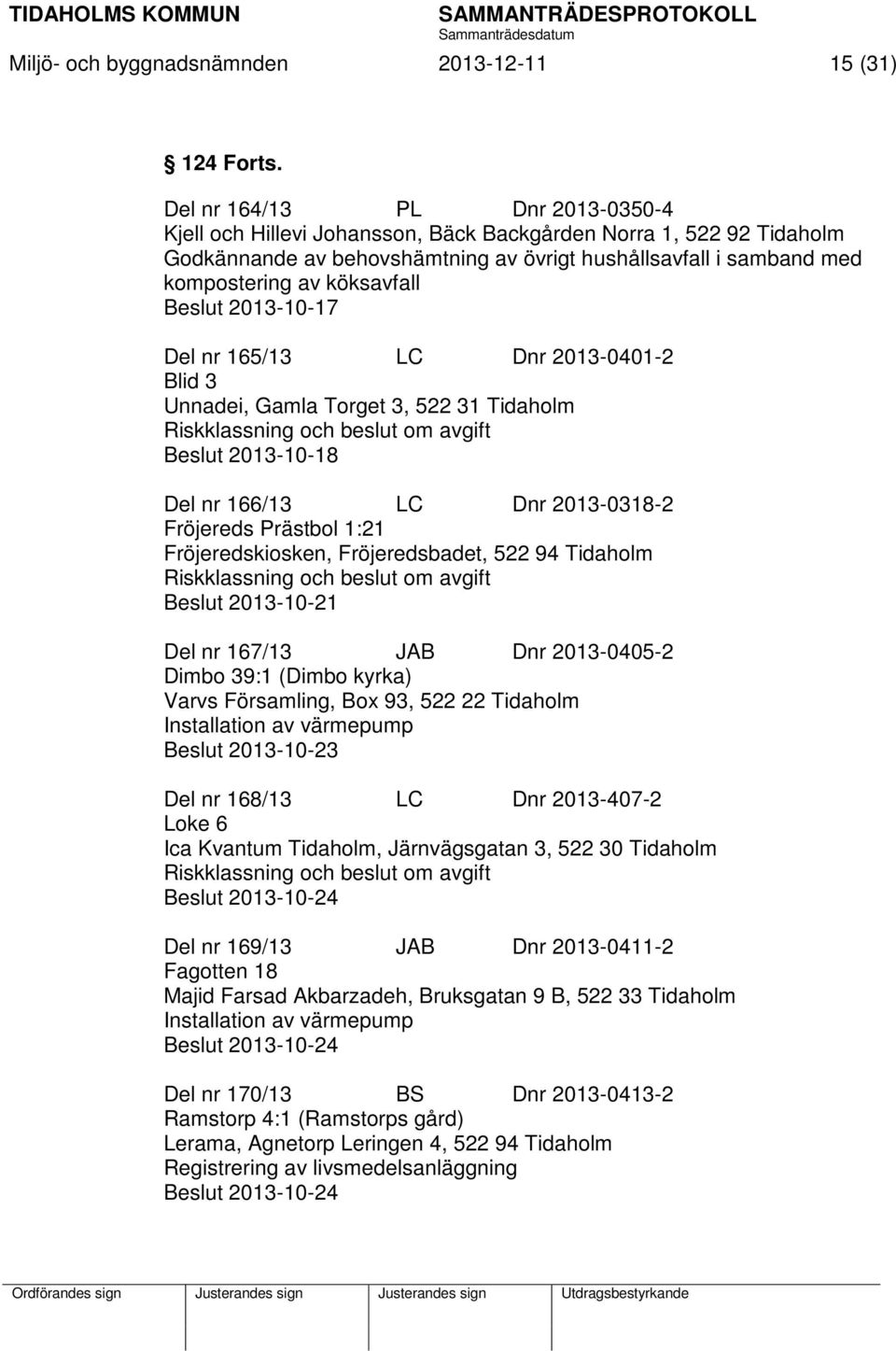 Beslut 2013-10-17 Del nr 165/13 LC Dnr 2013-0401-2 Blid 3 Unnadei, Gamla Torget 3, 522 31 Tidaholm Beslut 2013-10-18 Del nr 166/13 LC Dnr 2013-0318-2 Fröjereds Prästbol 1:21 Fröjeredskiosken,