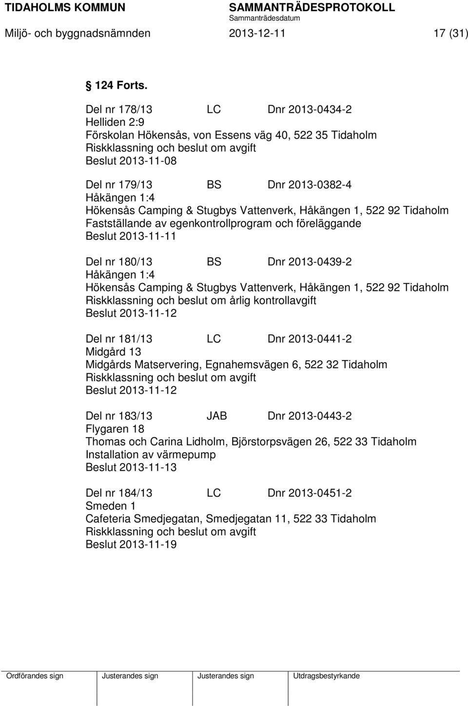 Vattenverk, Håkängen 1, 522 92 Tidaholm Fastställande av egenkontrollprogram och föreläggande Beslut 2013-11-11 Del nr 180/13 BS Dnr 2013-0439-2 Håkängen 1:4 Hökensås Camping & Stugbys Vattenverk,