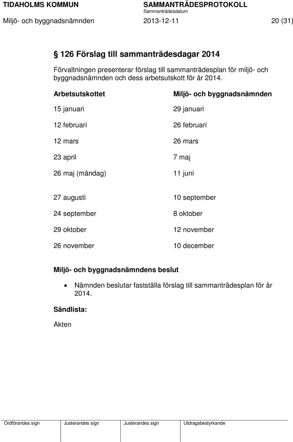 Arbetsutskottet Miljö- och byggnadsnämnden 15 januari 29 januari 12 februari 26 februari 12 mars 26 mars 23 april 7 maj 26 maj (måndag) 11