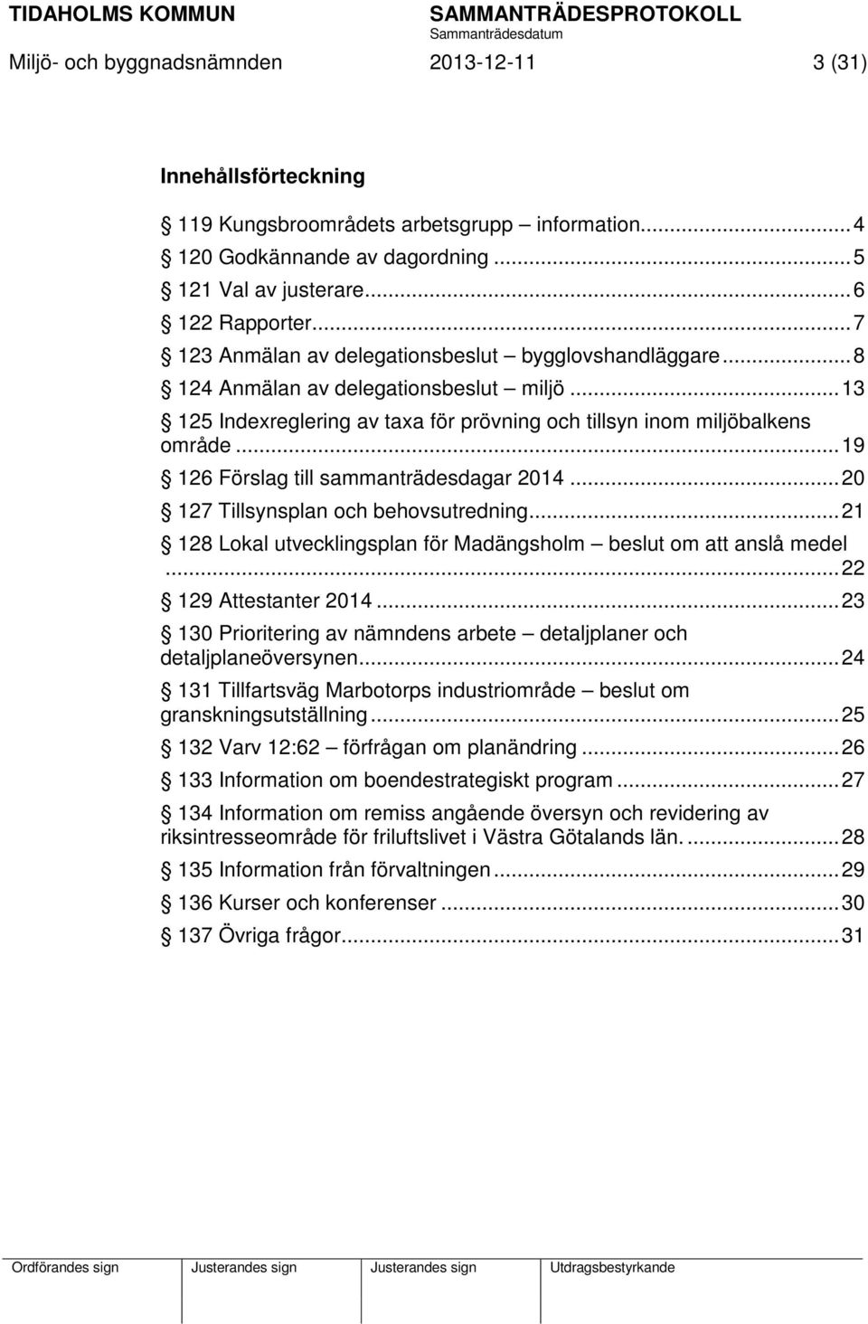 .. 19 126 Förslag till sammanträdesdagar 2014... 20 127 Tillsynsplan och behovsutredning... 21 128 Lokal utvecklingsplan för Madängsholm beslut om att anslå medel... 22 129 Attestanter 2014.