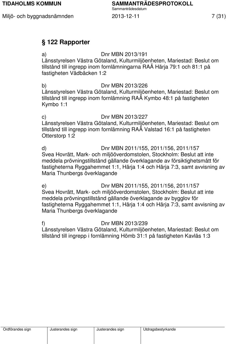 fastigheten Kymbo 1:1 c) Dnr MBN 2013/227 Länsstyrelsen Västra Götaland, Kulturmiljöenheten, Mariestad: Beslut om tillstånd till ingrepp inom fornlämning RAÄ Valstad 16:1 på fastigheten Otterstorp